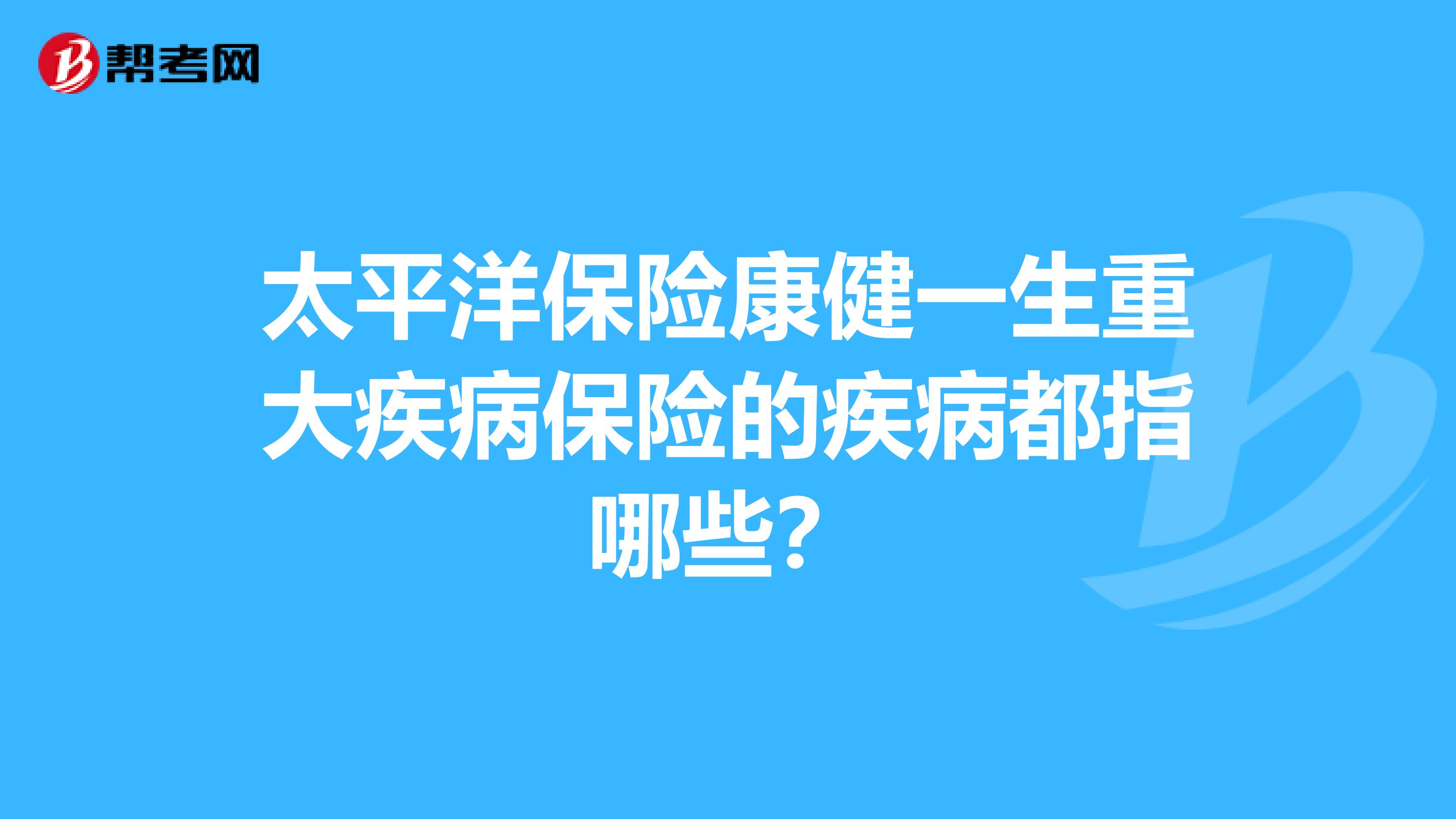太平洋保险康健一生重大疾病保险的疾病都指哪些?