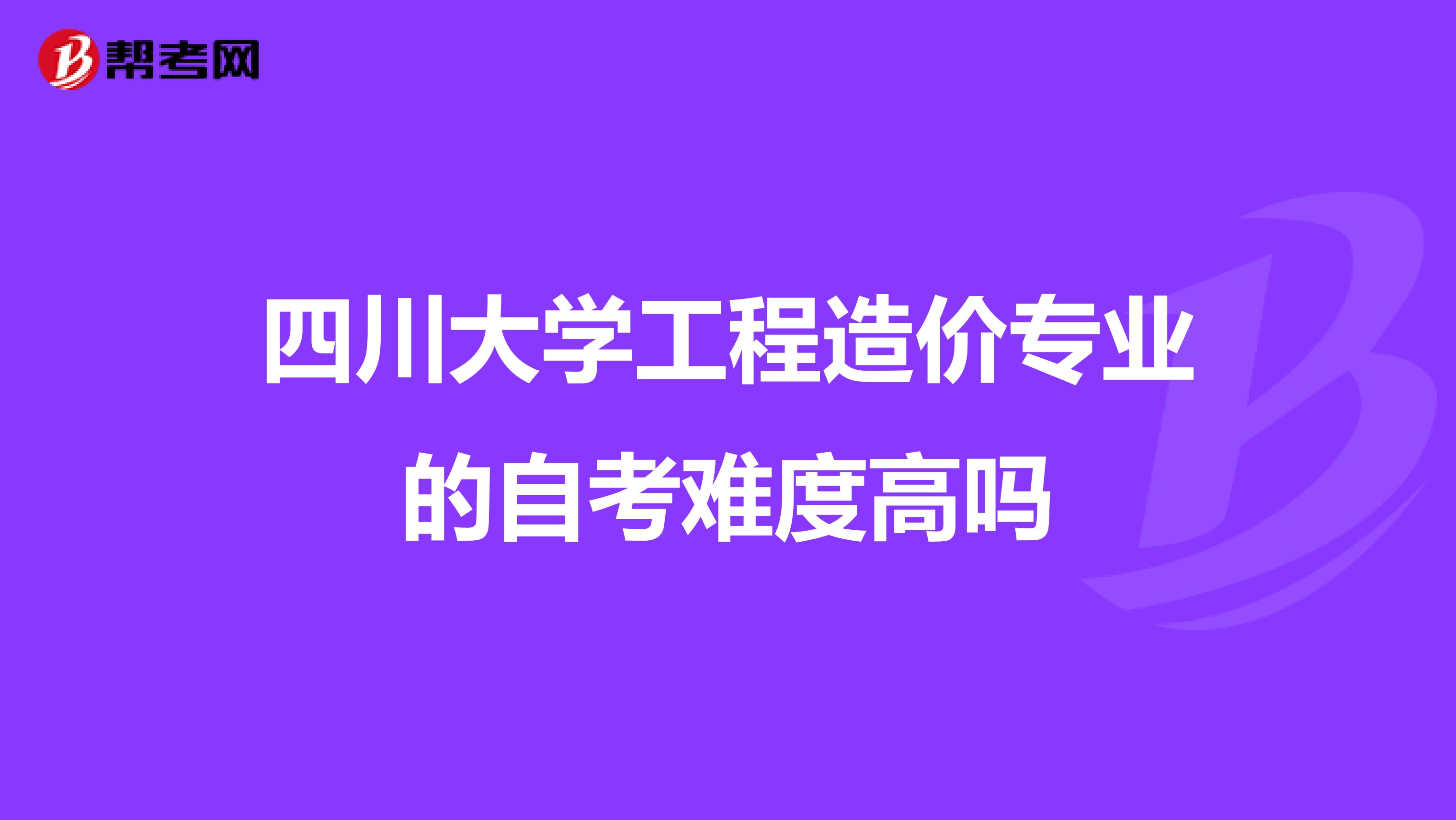 四川大学工程造价专业的自考难度高吗