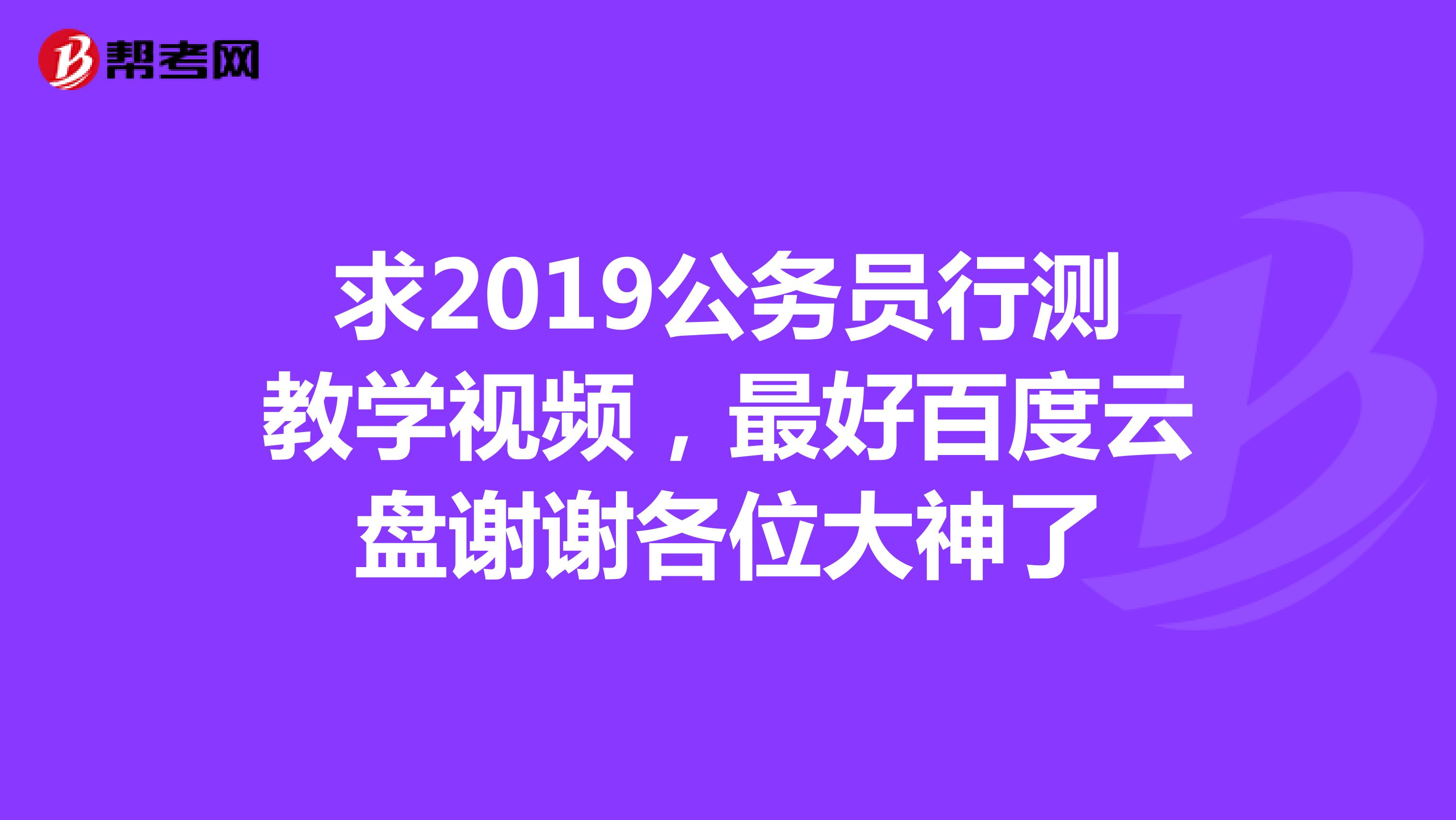 求2019公务员行测教学视频，最好百度云盘谢谢各位大神了