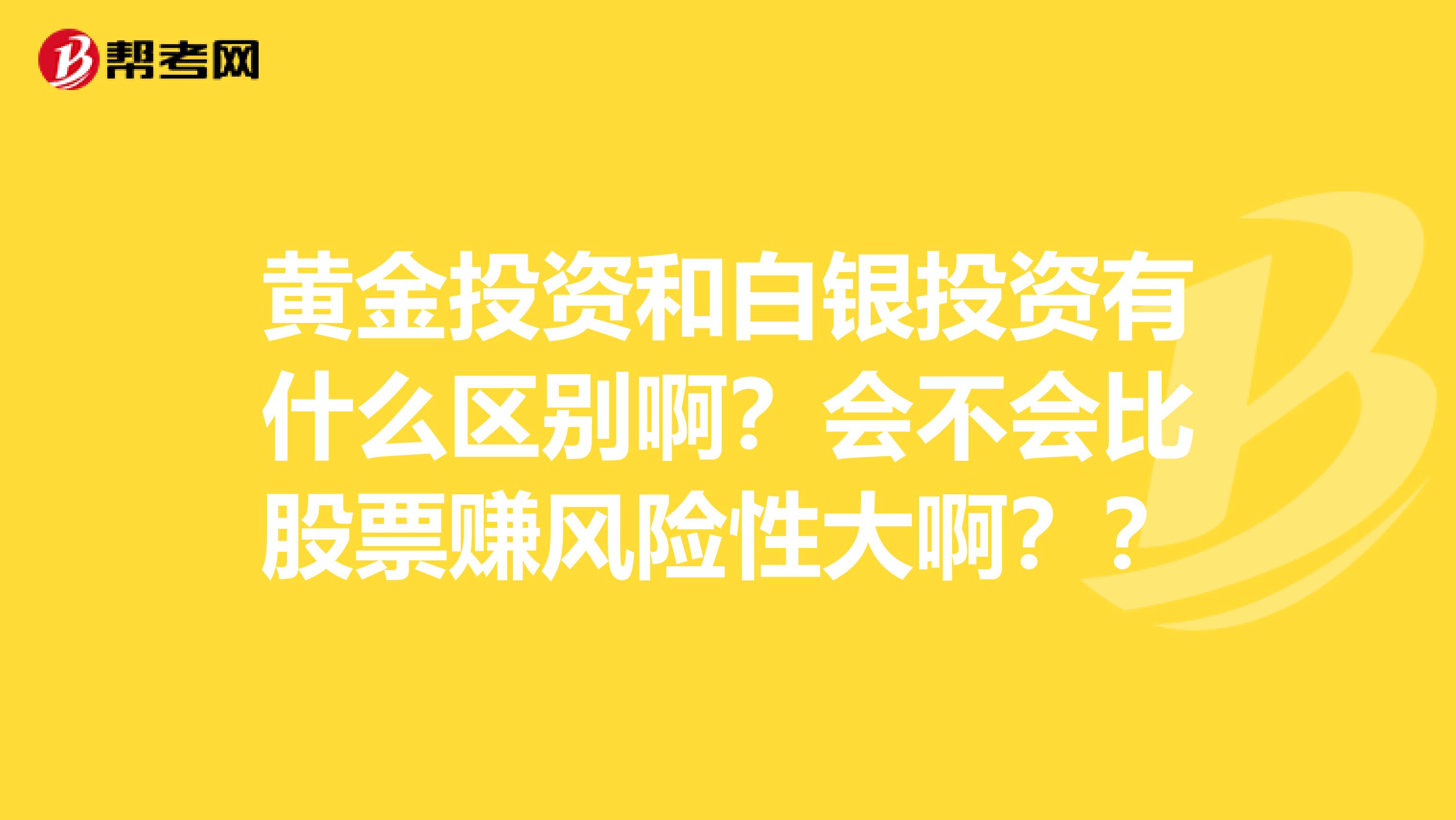 黄金投资和白银投资有什么区别啊?会不会比股票赚风险性大啊??