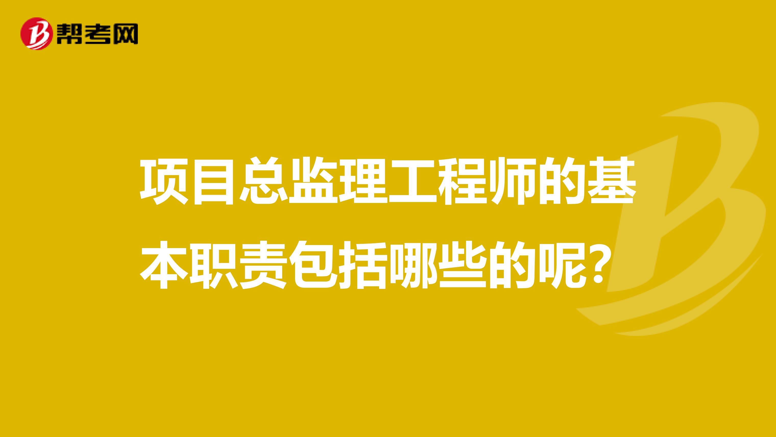 项目总监理工程师的基本职责包括哪些的呢?
