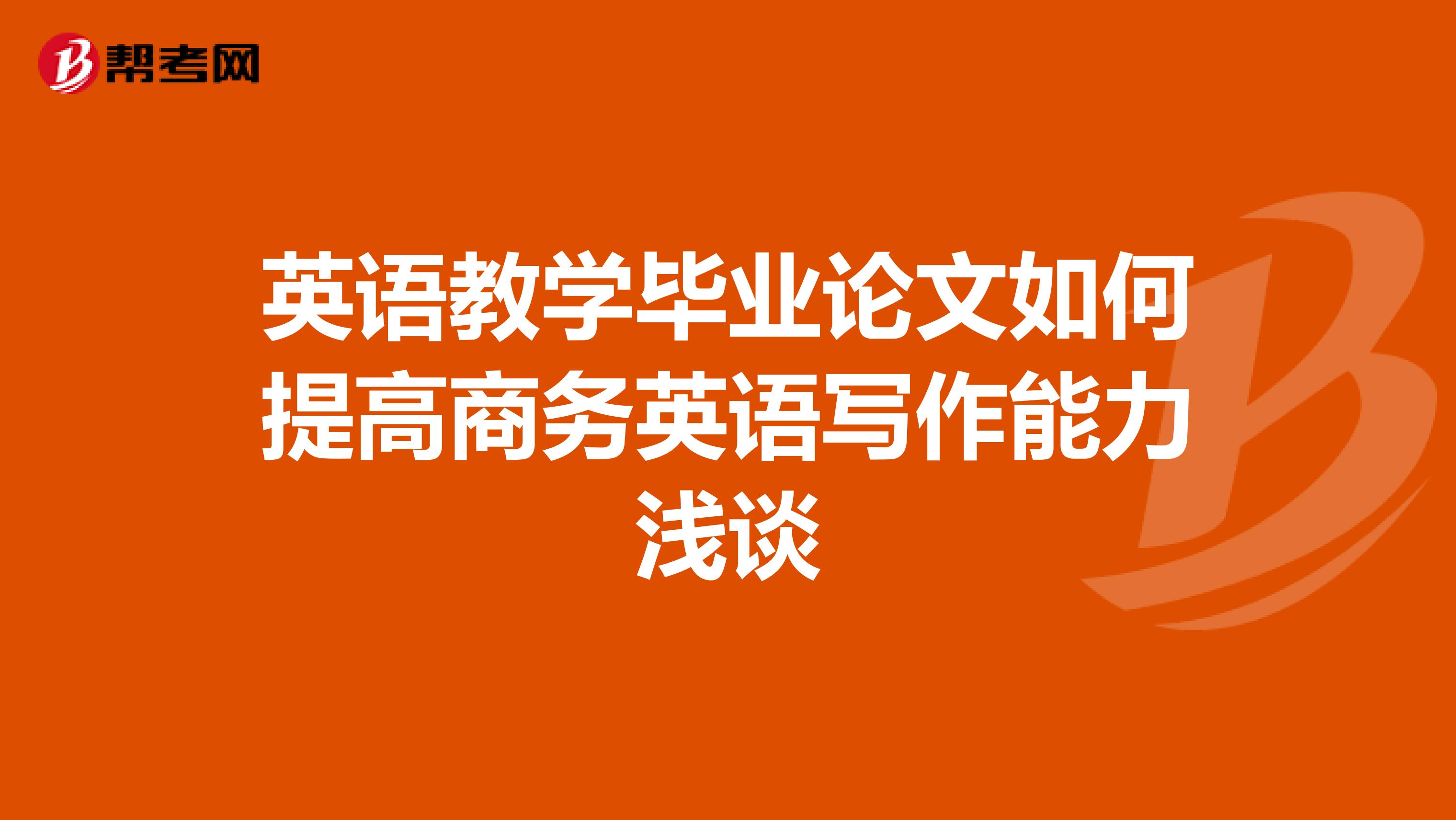 英语教学毕业论文如何提高商务英语写作能力浅谈