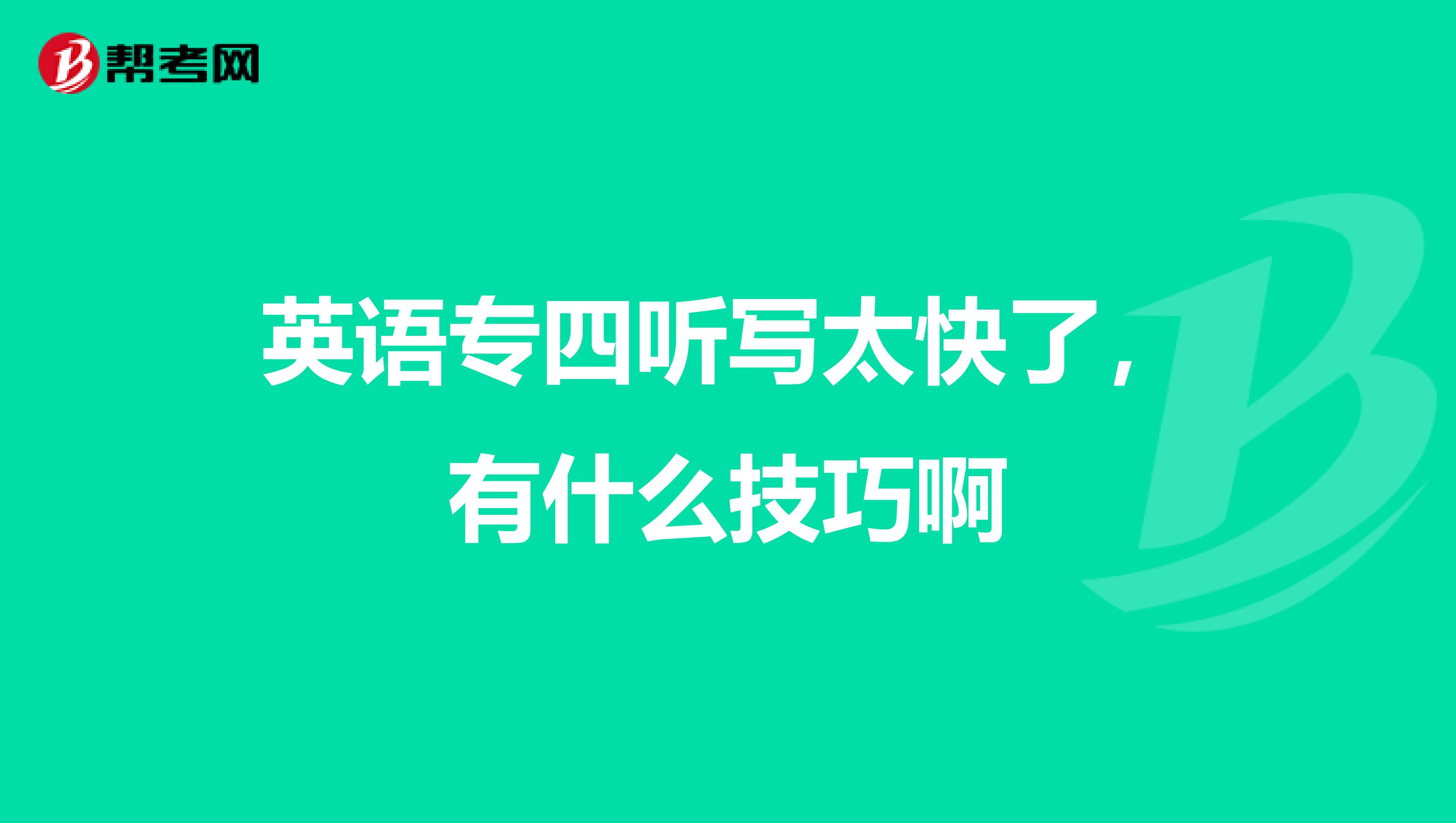 英语专四听写太快了，有什么技巧啊