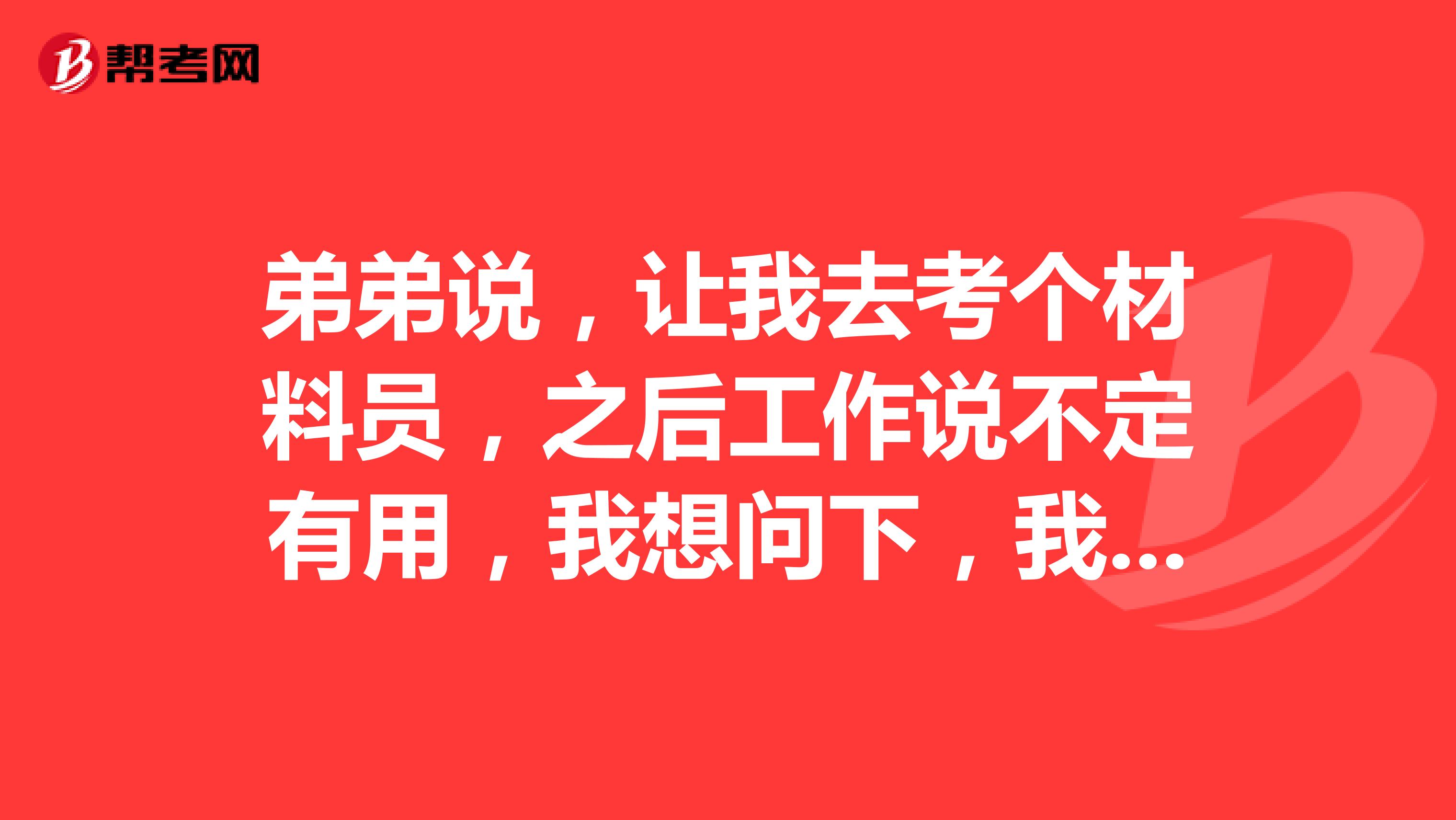 弟弟说，让我去考个材料员，之后工作说不定有用，我想问下，我现在研究生在读，没有工作经历，可以报考吗？