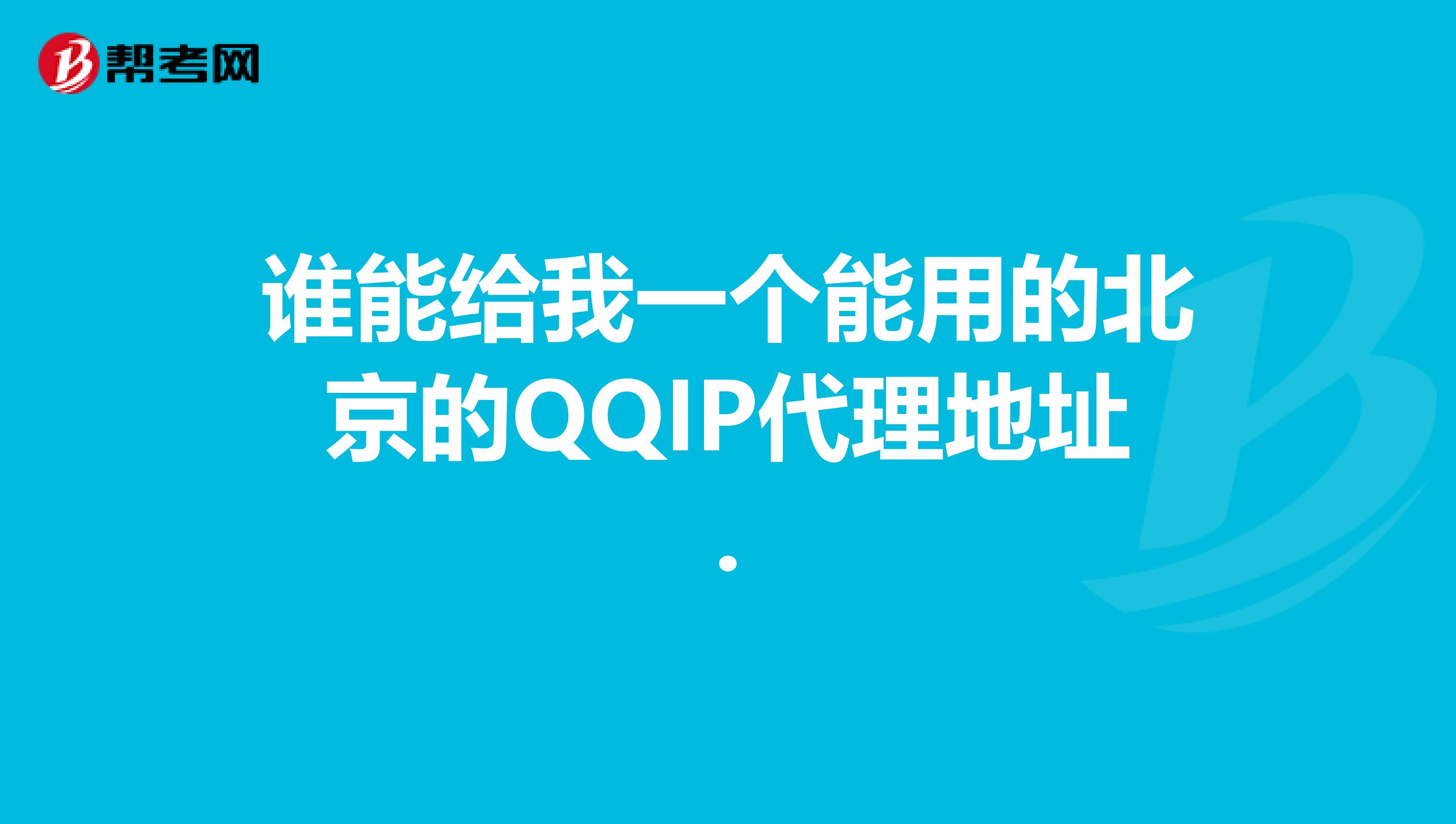 谁能给我一个能用的北京的QQIP代理地址.