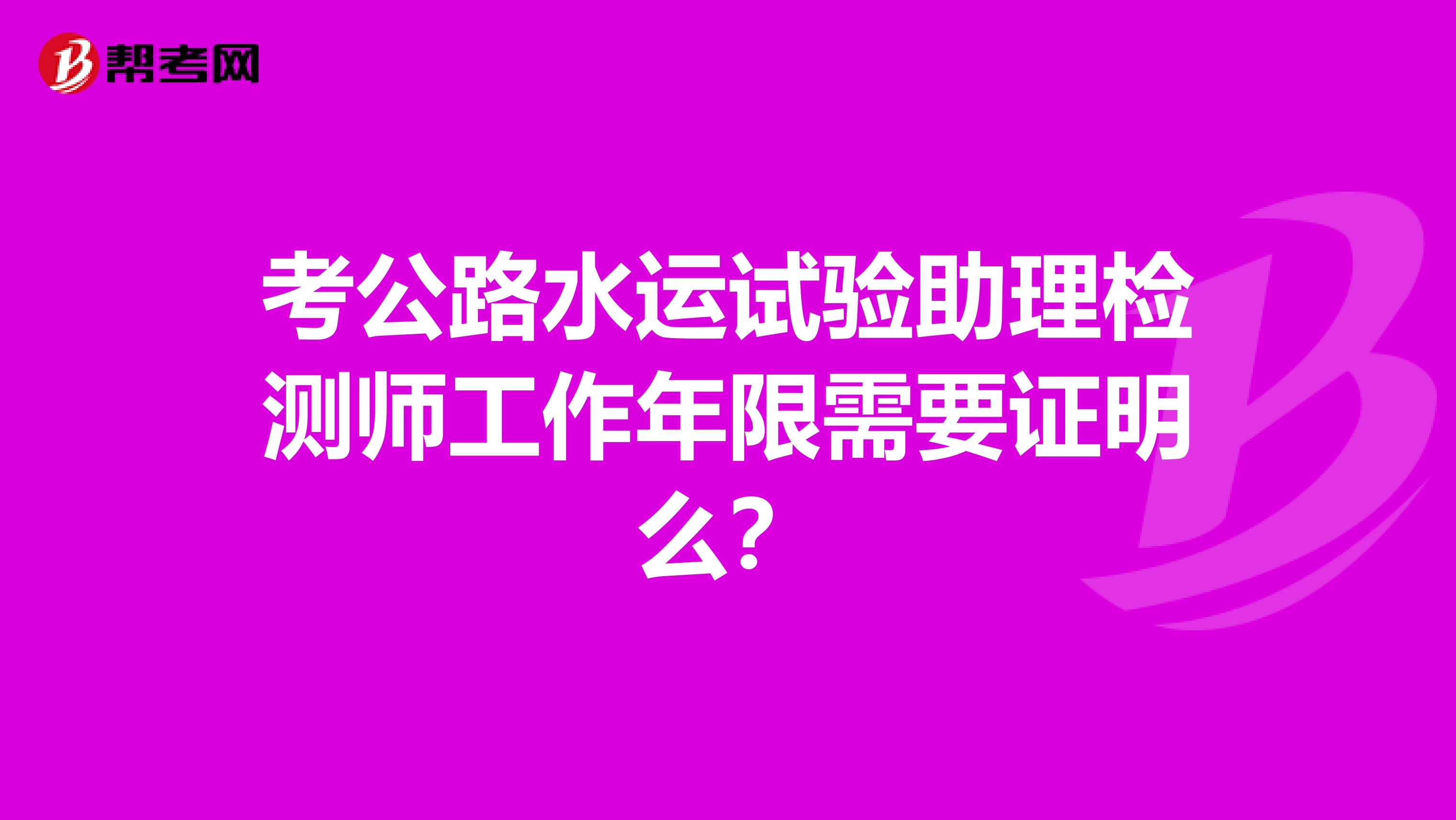 考公路水运试验助理检测师工作年限需要证明么?