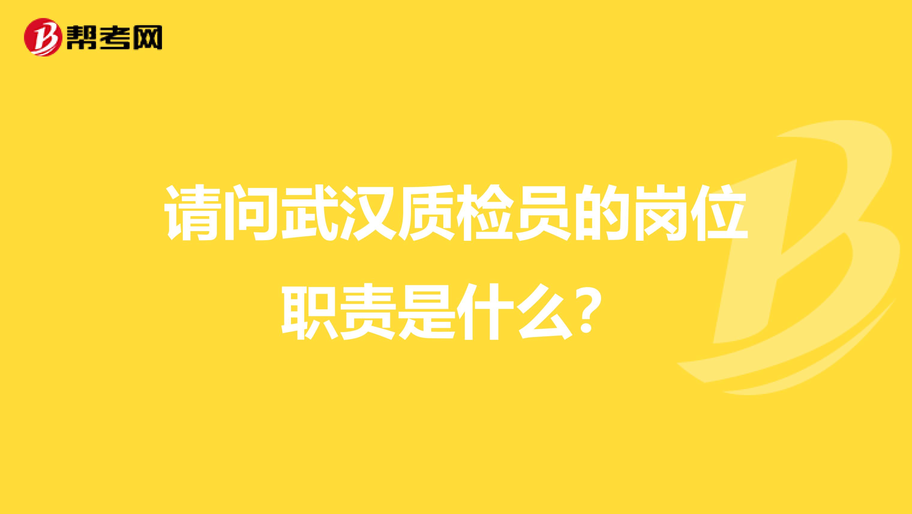 请问武汉质检员的岗位职责是什么？