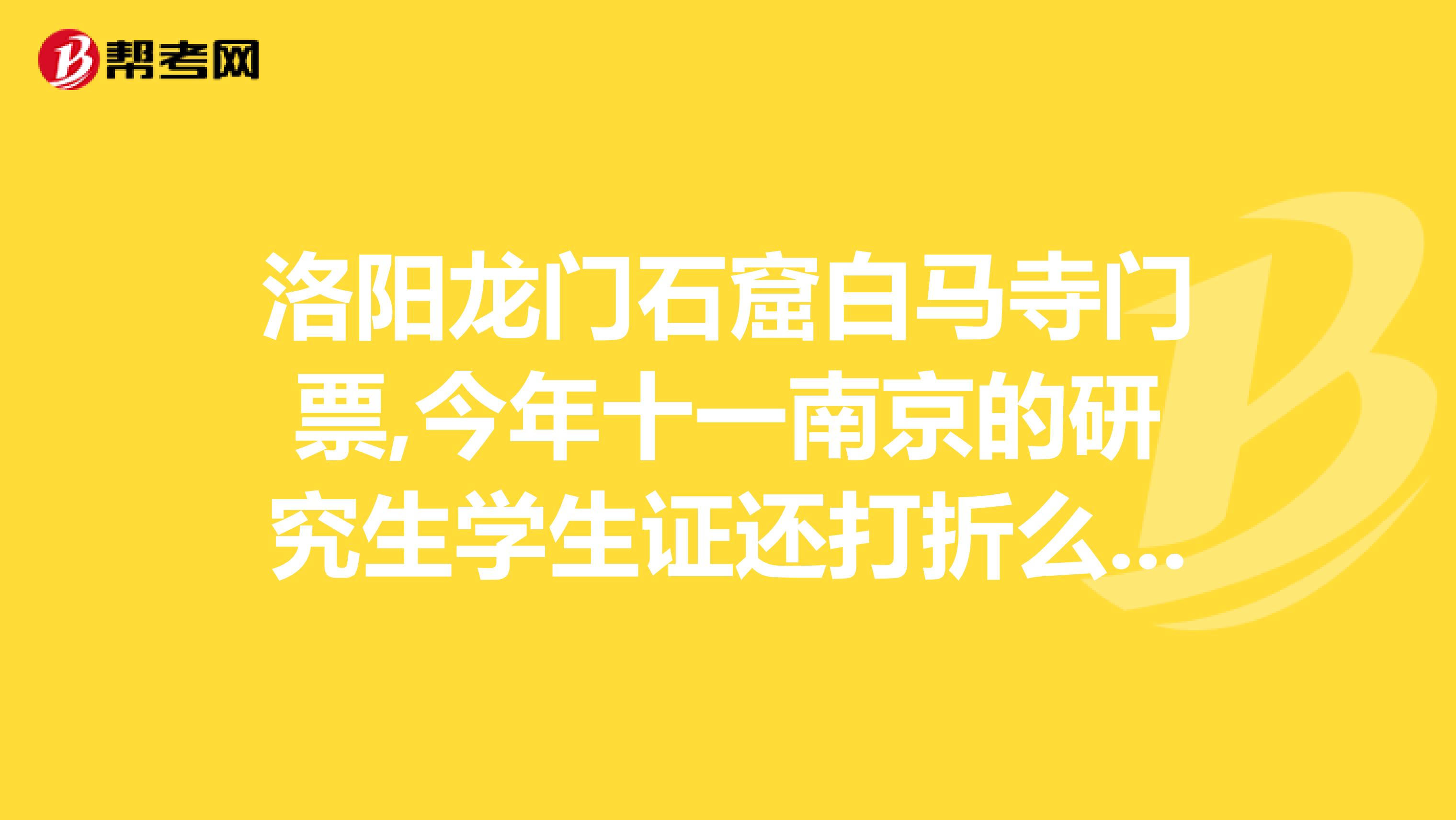 洛阳龙门石窟白马寺门票,今年十一南京的研究生学生证还打折么谢谢啦