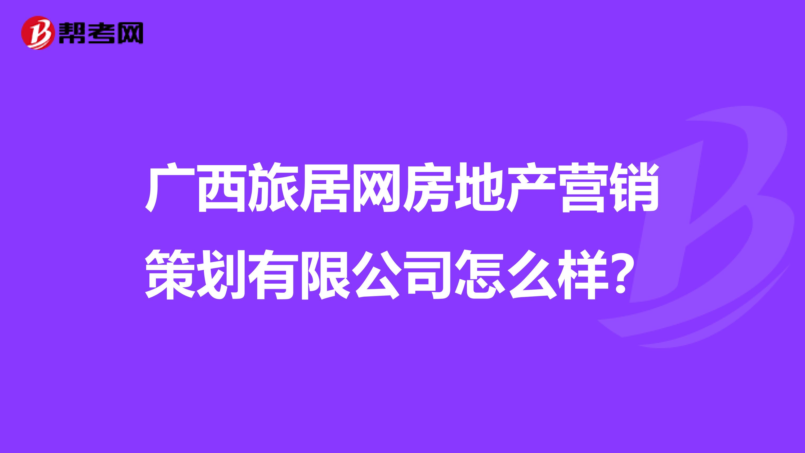 广西旅居网房地产营销策划有限公司怎么样？