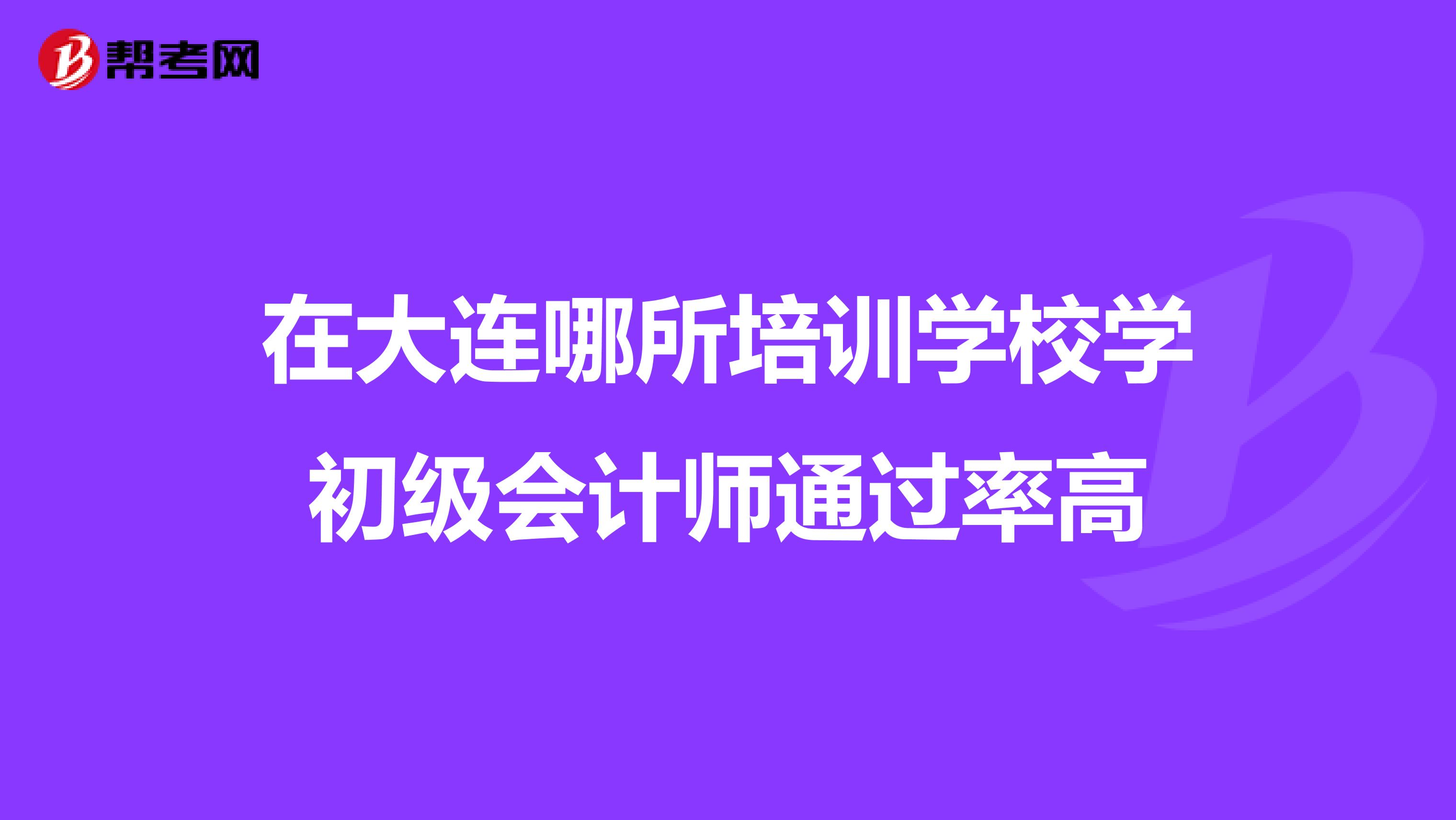 在大连哪所培训学校学初级会计师通过率高