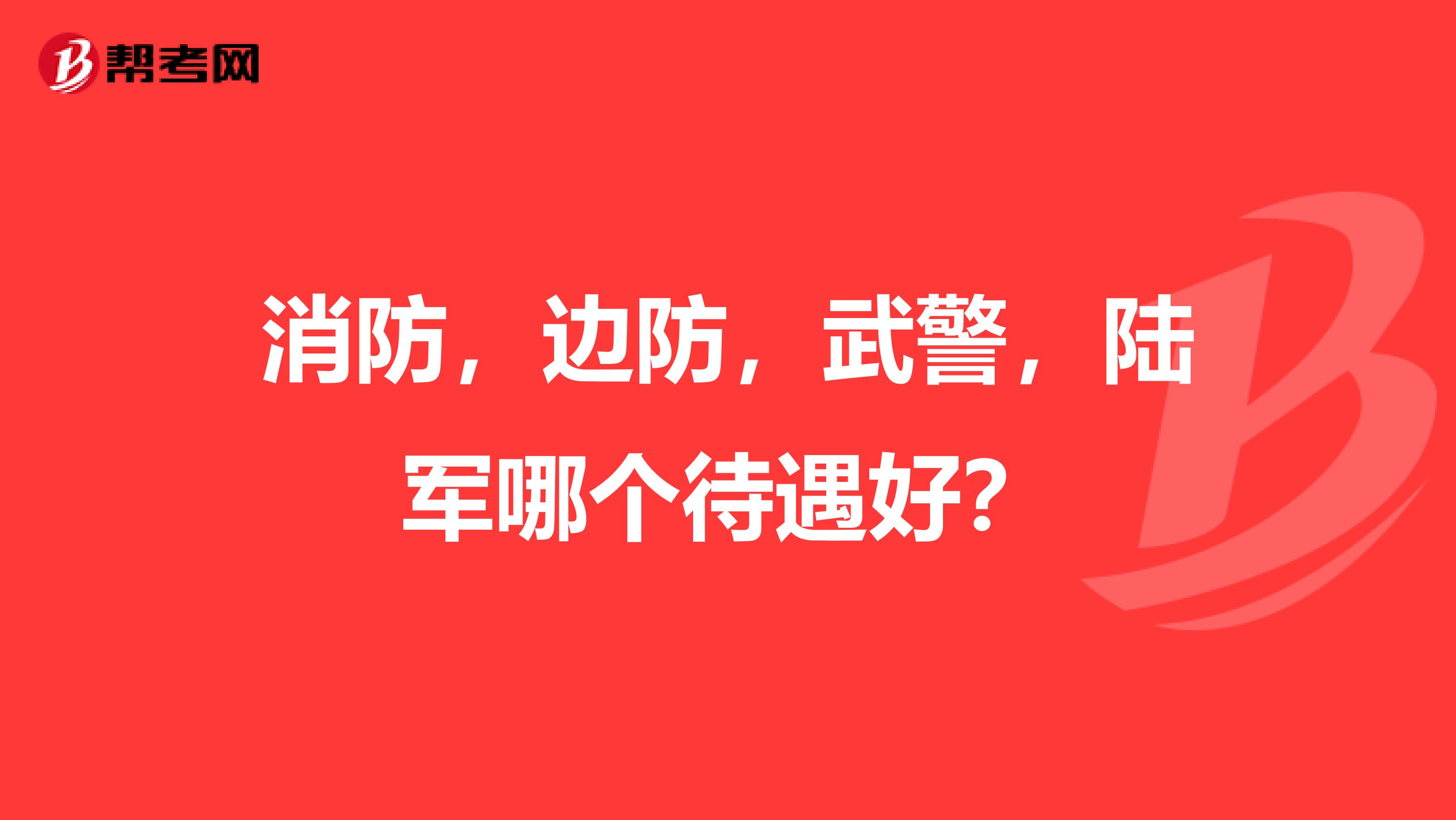 消防，边防，武警，陆军哪个待遇好？