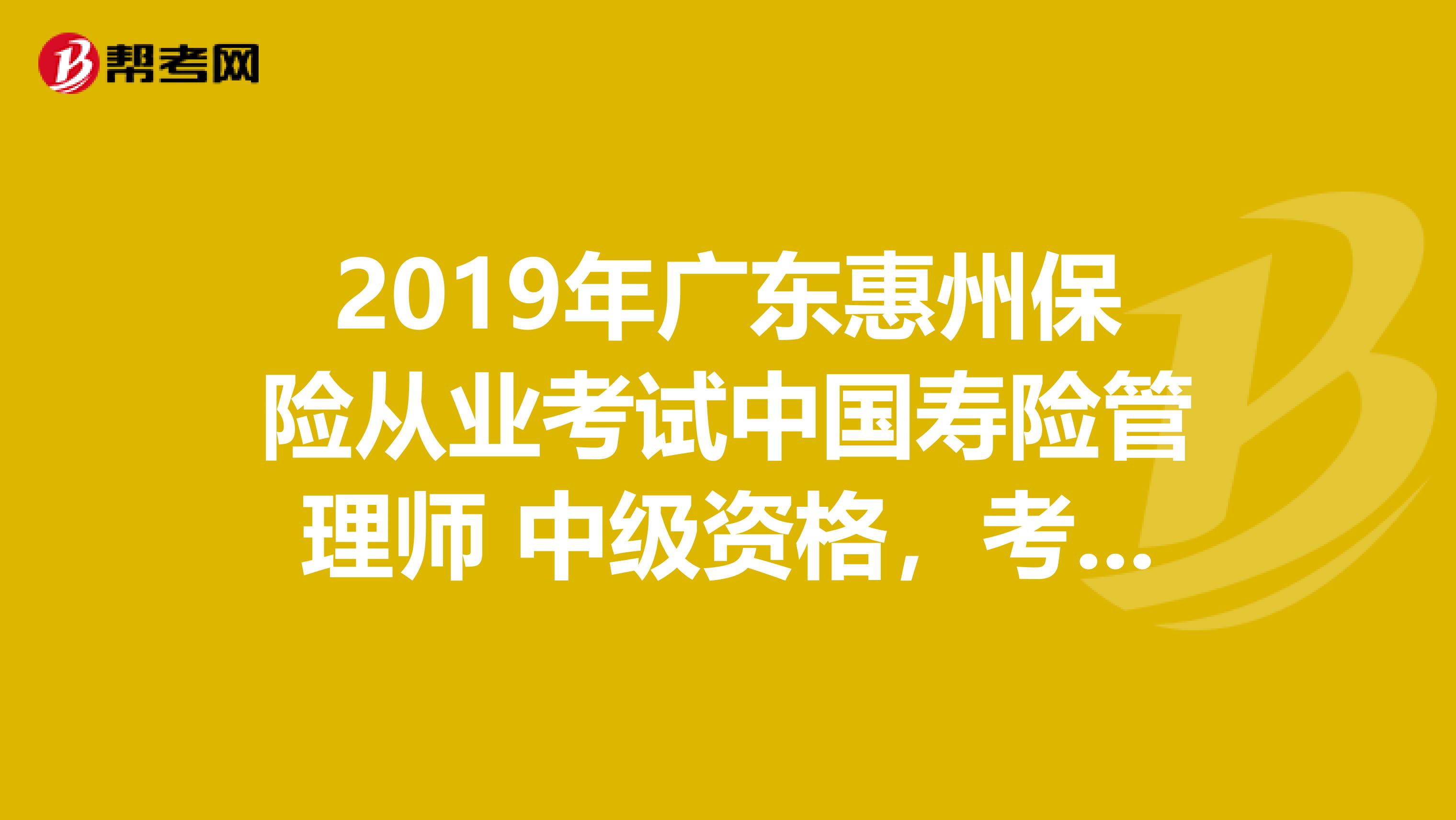 2019年广东惠州保险从业考试中国寿险管理师 中级资格,考试科目是哪些