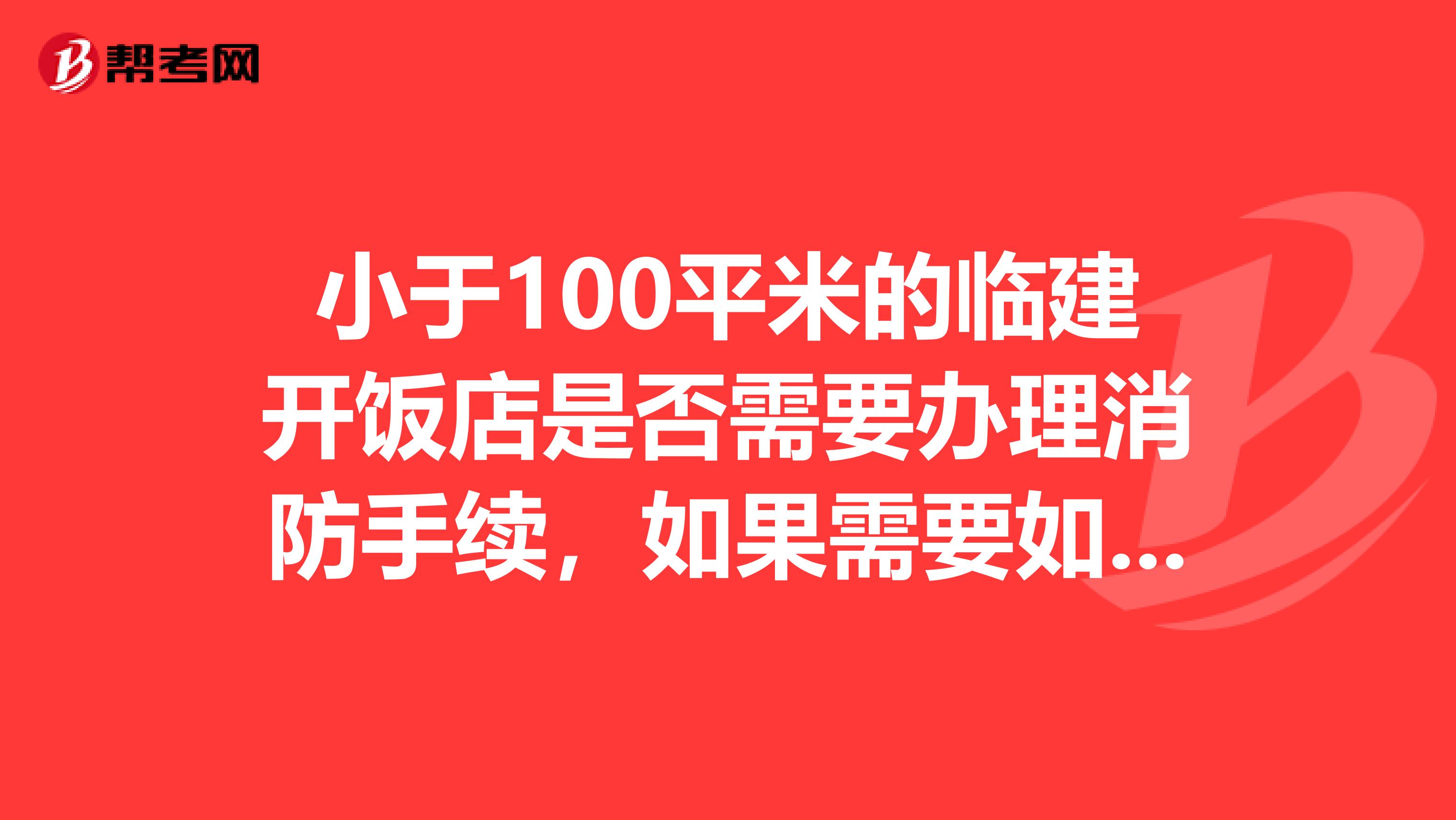 小于100平米的临建开饭店是否需要办理消防手续，如果需要如何办理