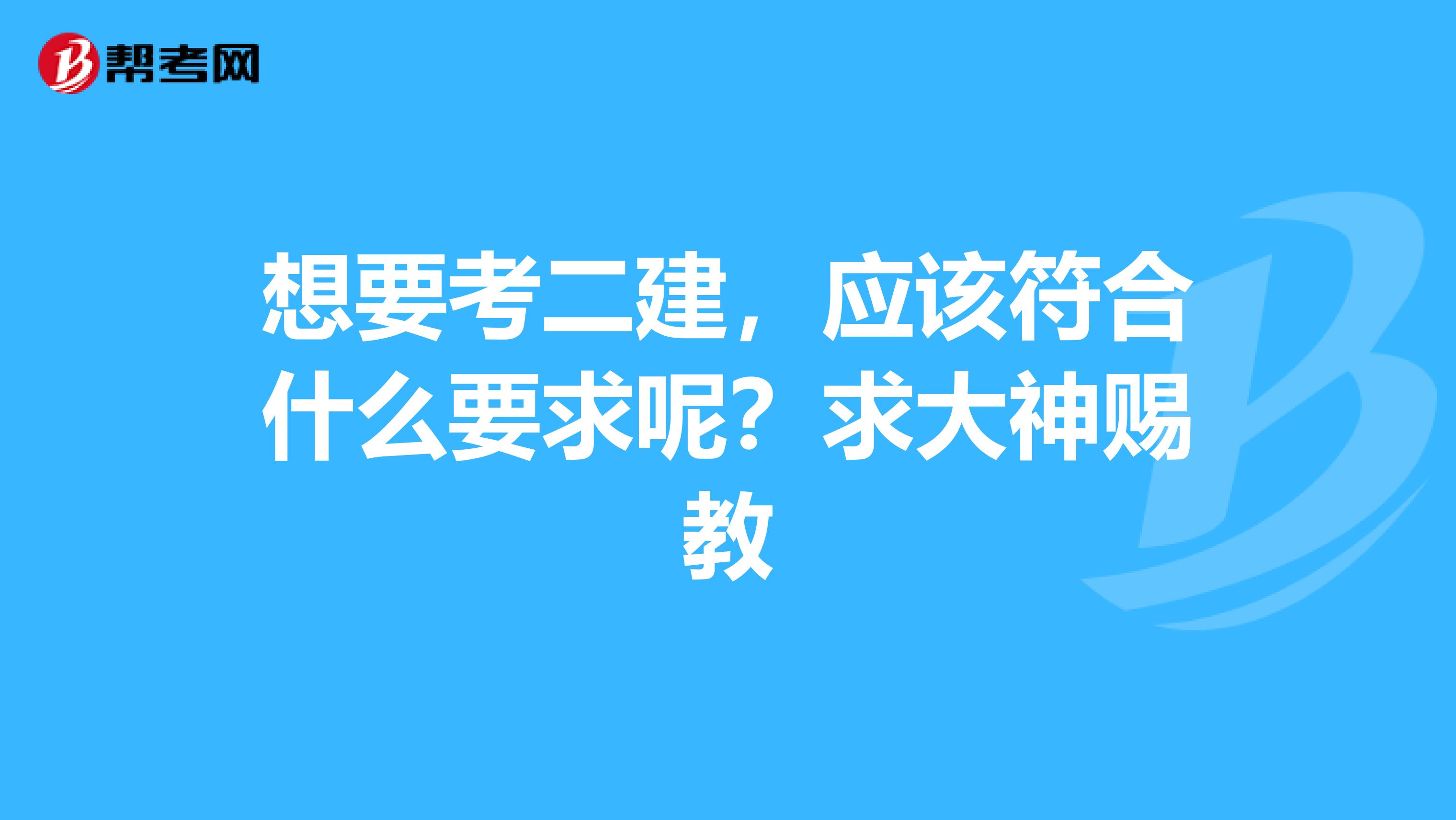 想要考二建，应该符合什么要求呢？求大神赐教