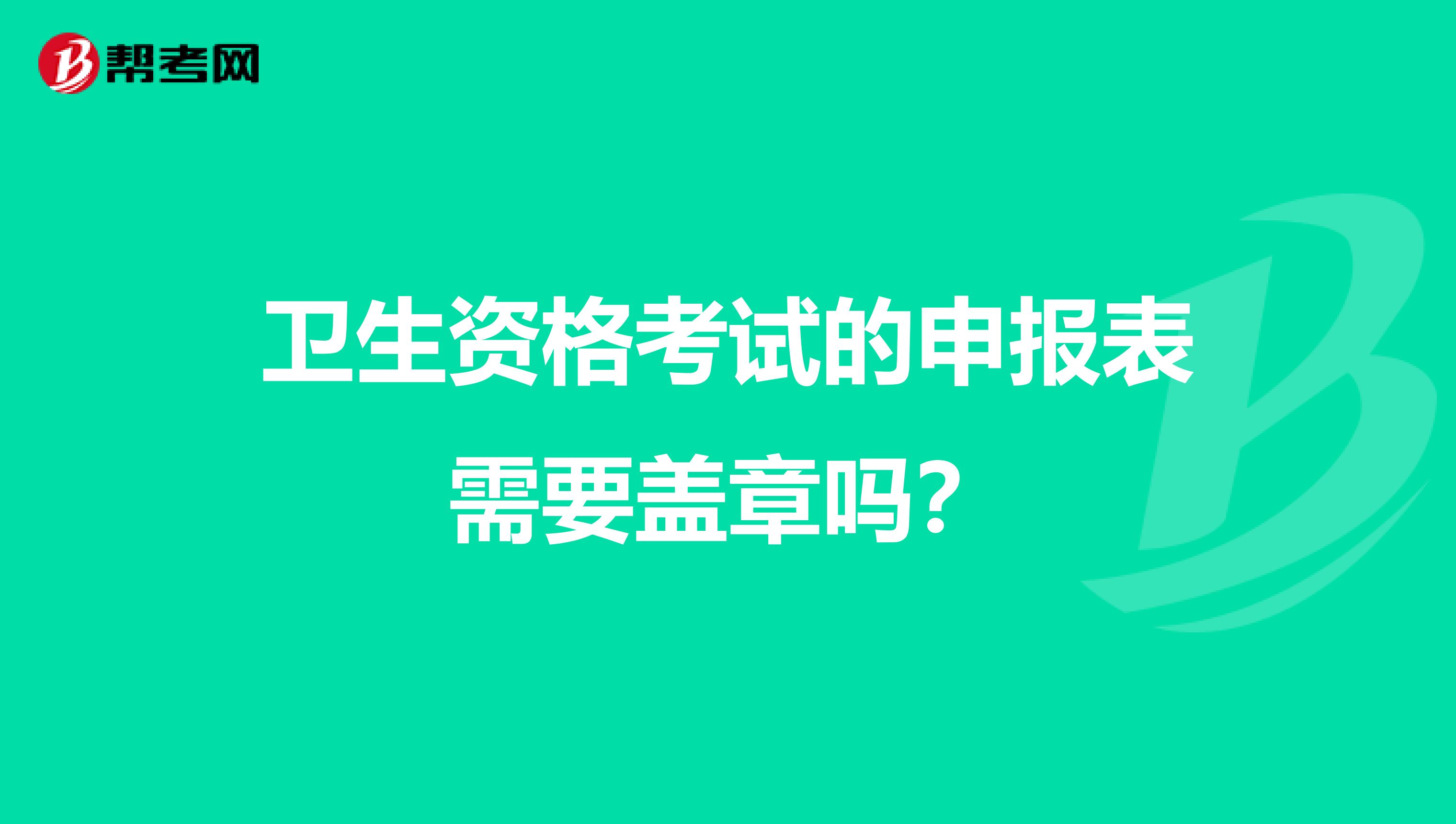 卫生资格考试的申报表需要盖章吗?