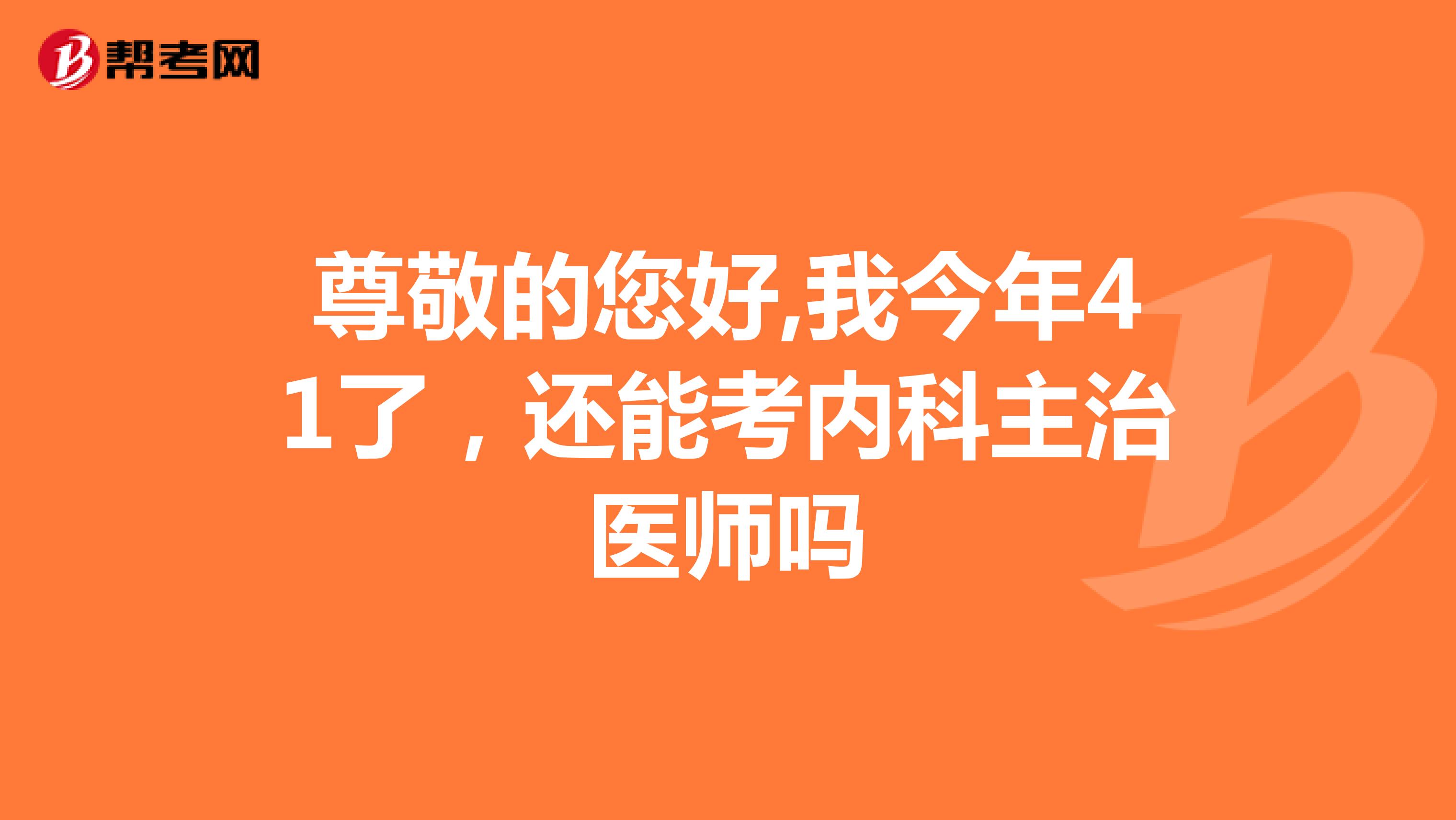 尊敬的您好,我今年41了,还能考内科主治医师吗