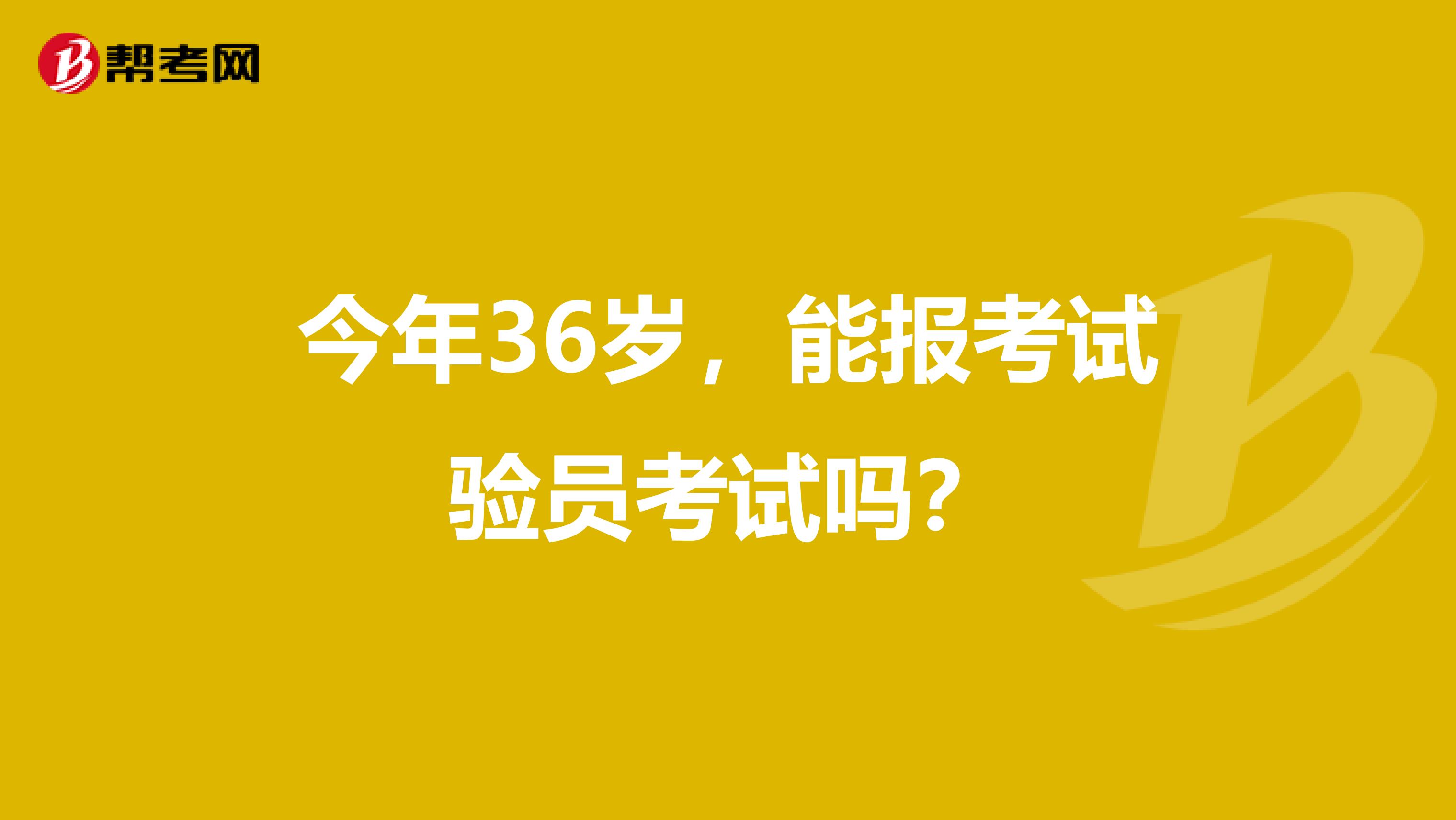 今年36岁,能报考试验员考试吗?