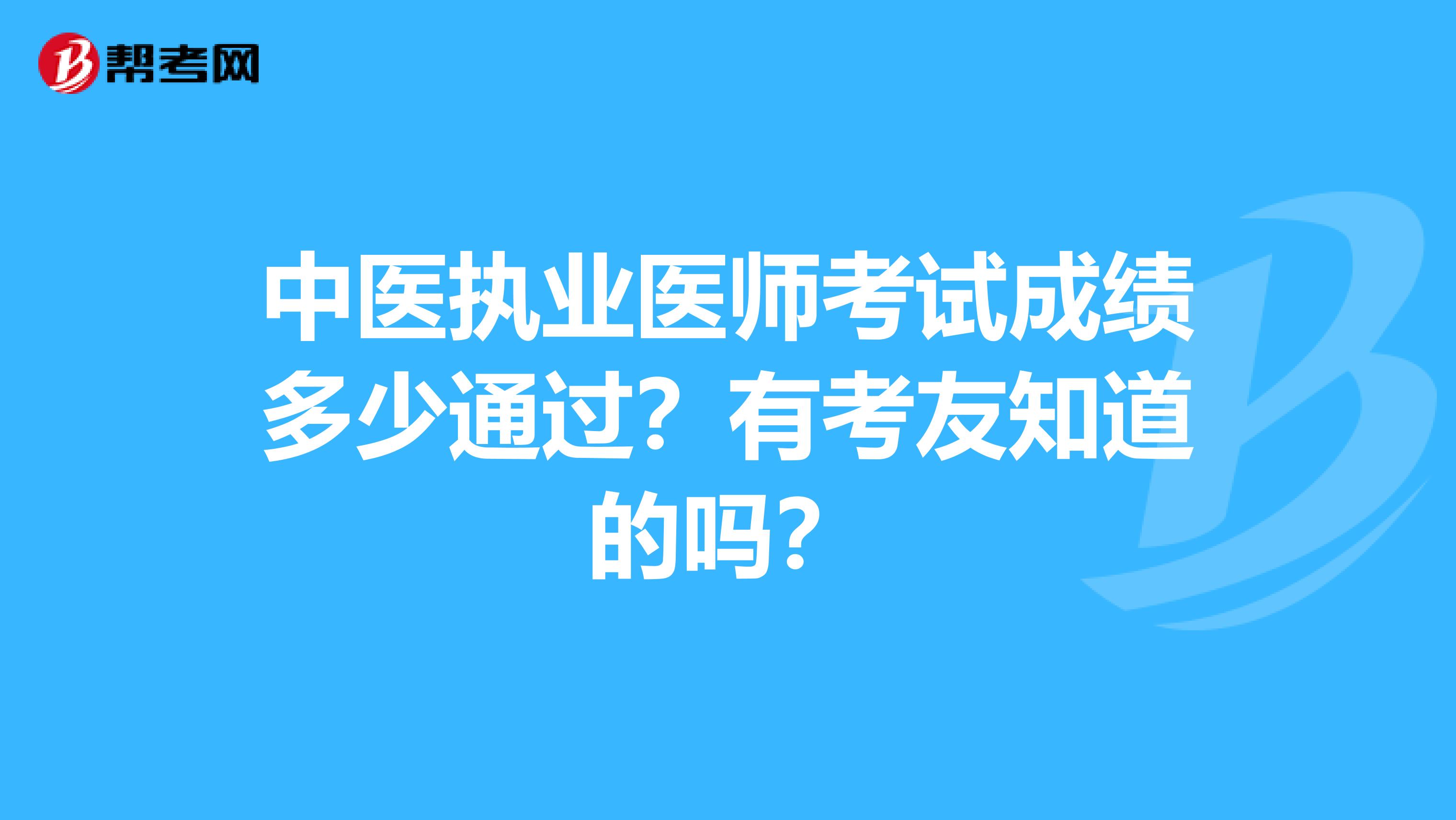中医执业医师考试成绩多少通过?有考友知道的吗?