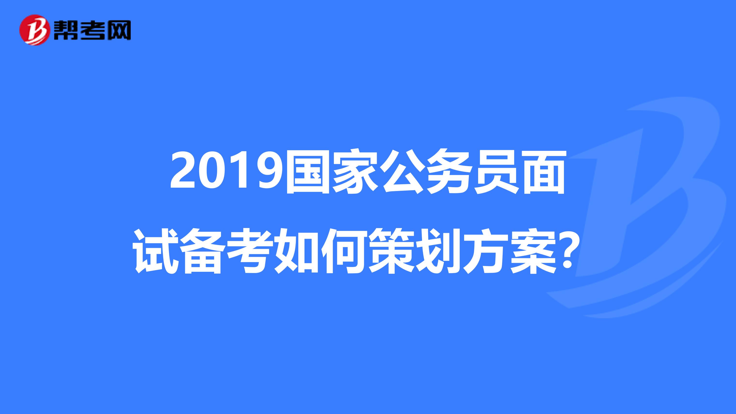 2019國家公務員面試備考如何策劃方案?