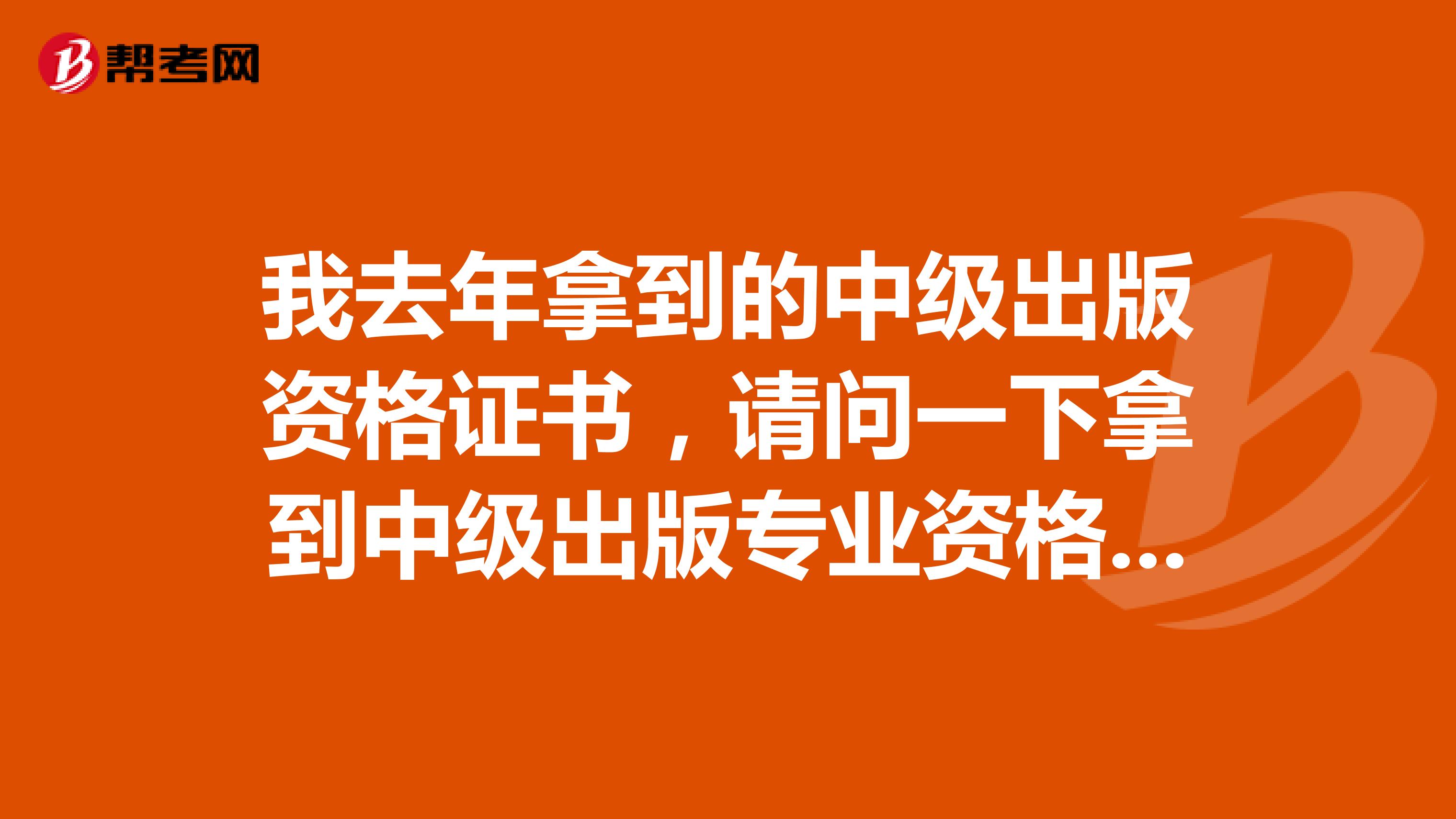 我去年拿到的中级出版资格证书，请问一下拿到中级出版专业资格证后，必须在多长时间内去注册责任编辑？有知道的嘛
