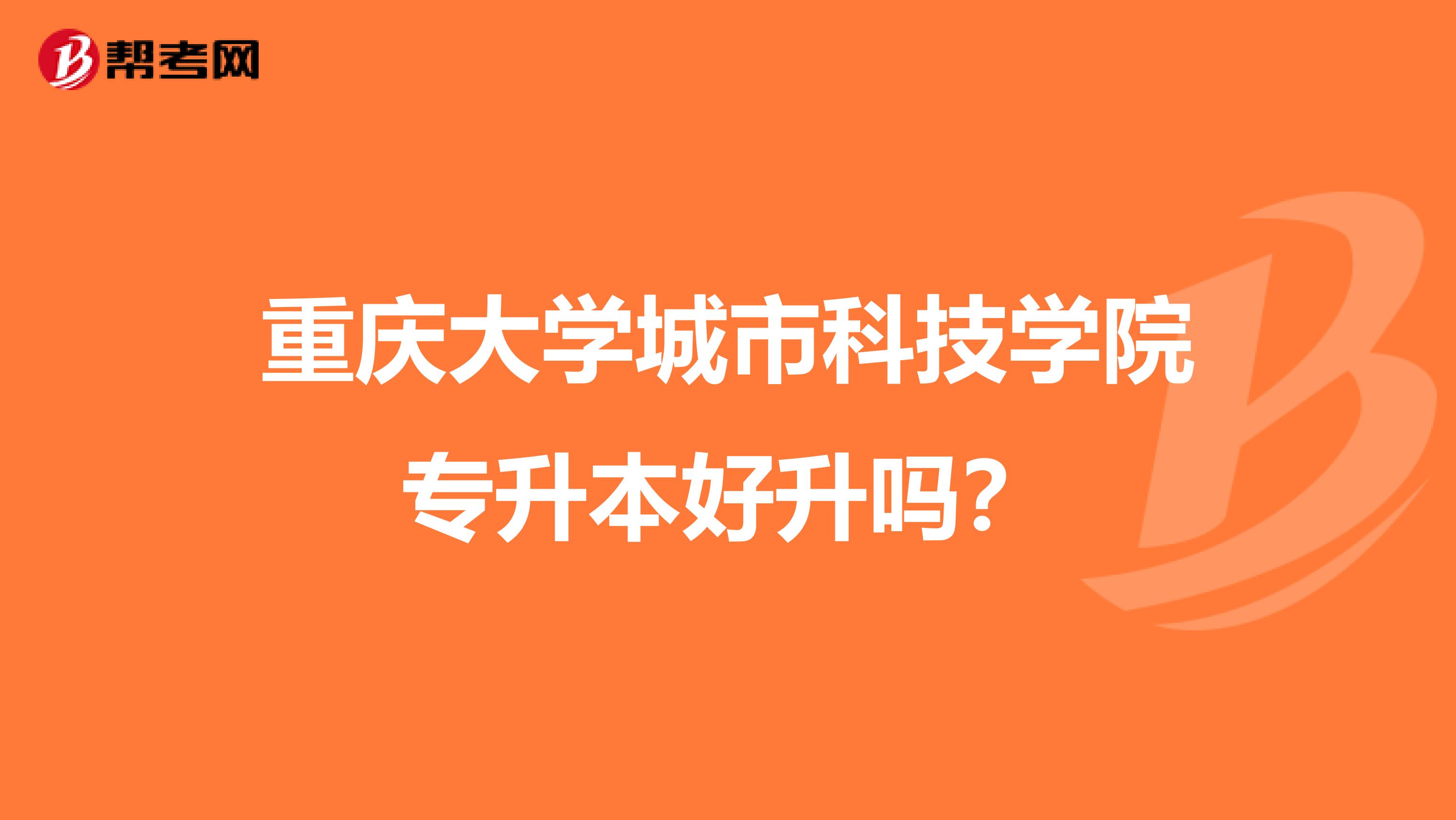 重庆大学城市科技学院专升本好升吗？