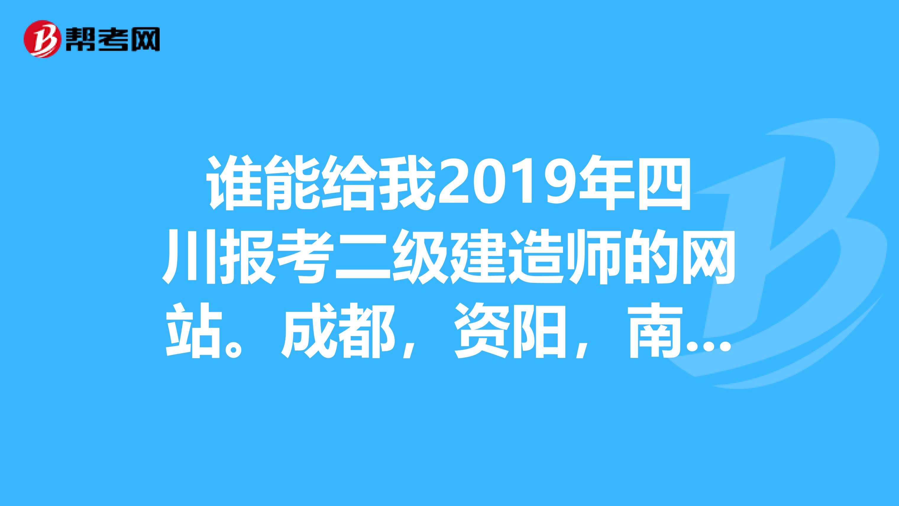 誰能給我2019年四川報考二級建造師的網站.成._二建考試_幫考網