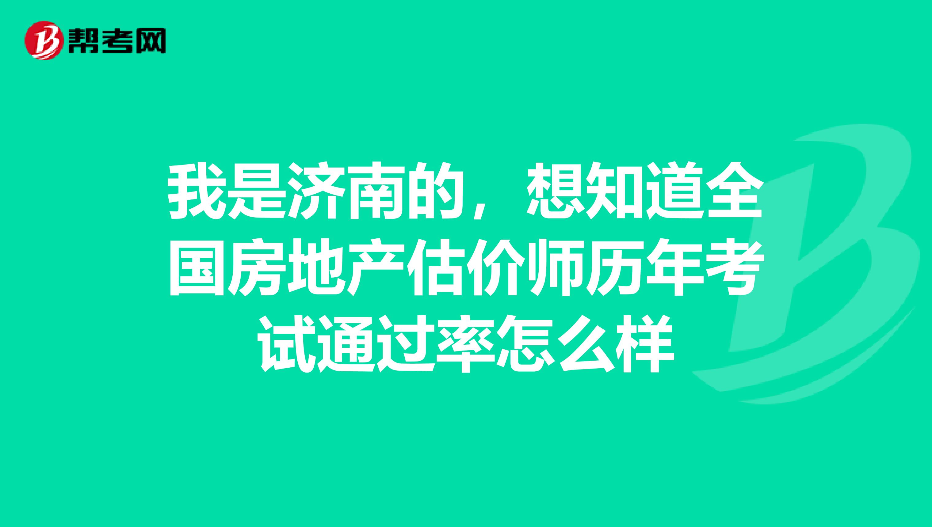 我是济南的，想知道全国房地产估价师历年考试通过率怎么样