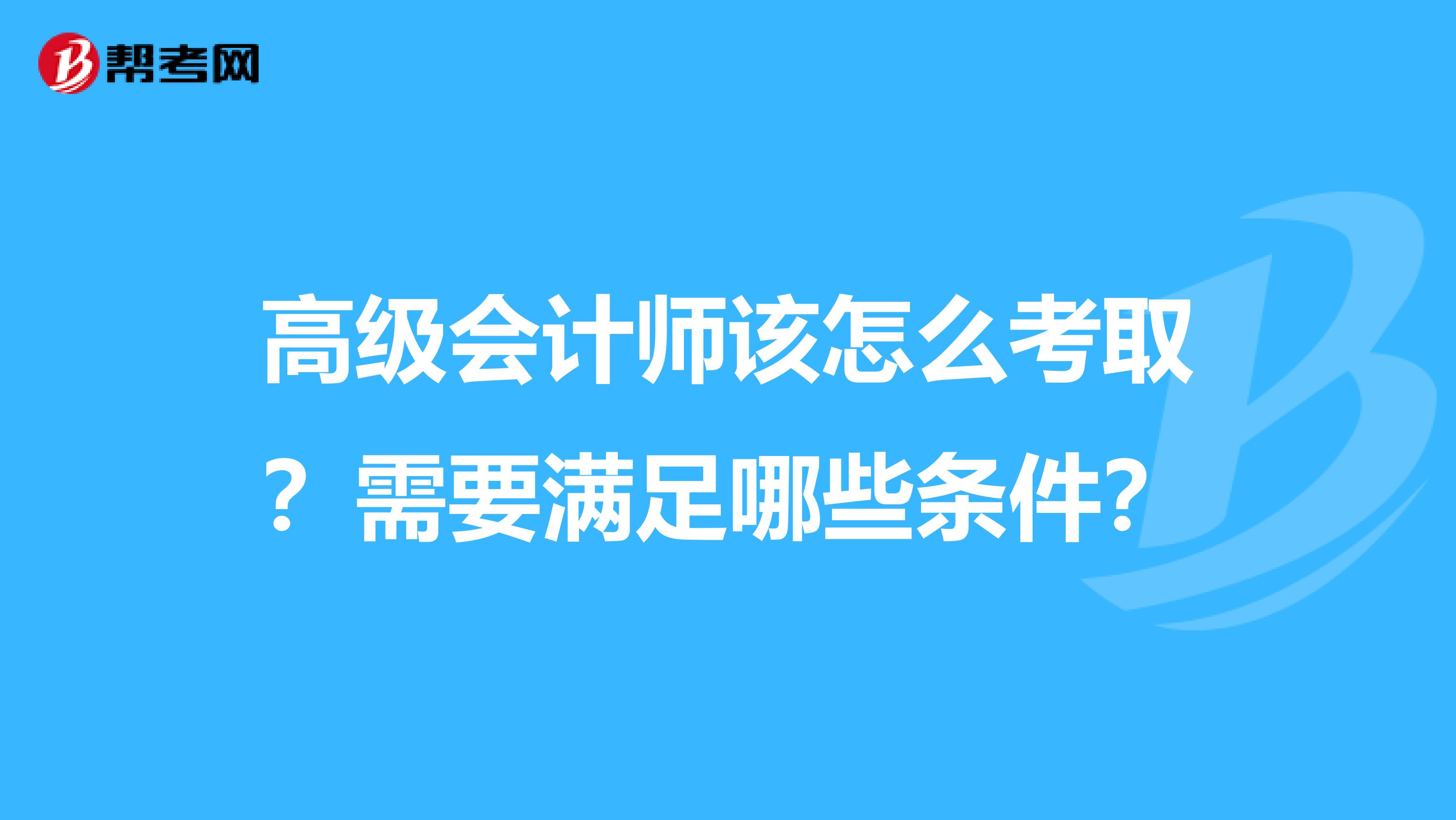 高級(jí)會(huì)計(jì)師該怎么考取？需要滿足哪些條件？