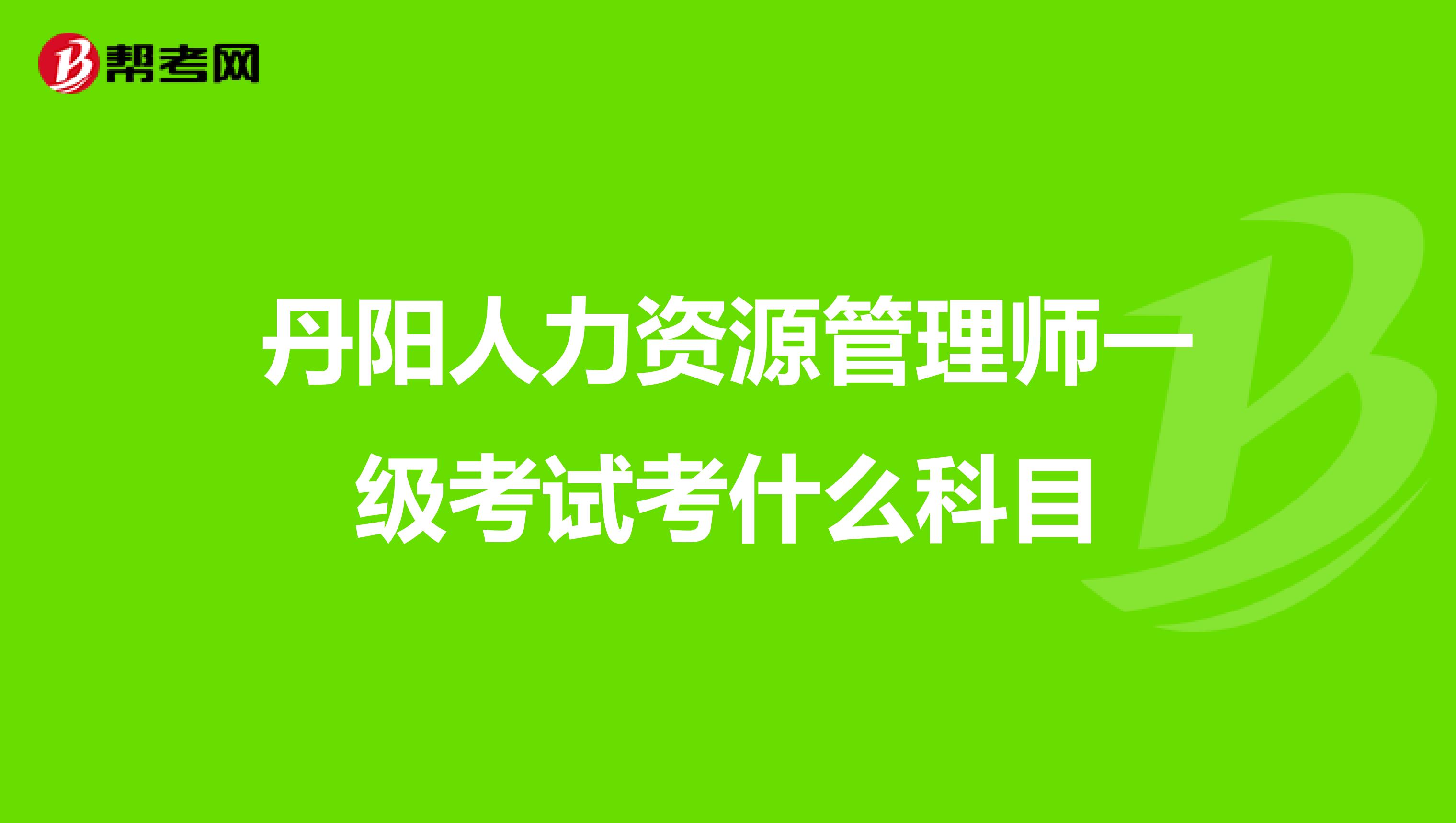 丹阳人力资源管理师一级考试考什么科目