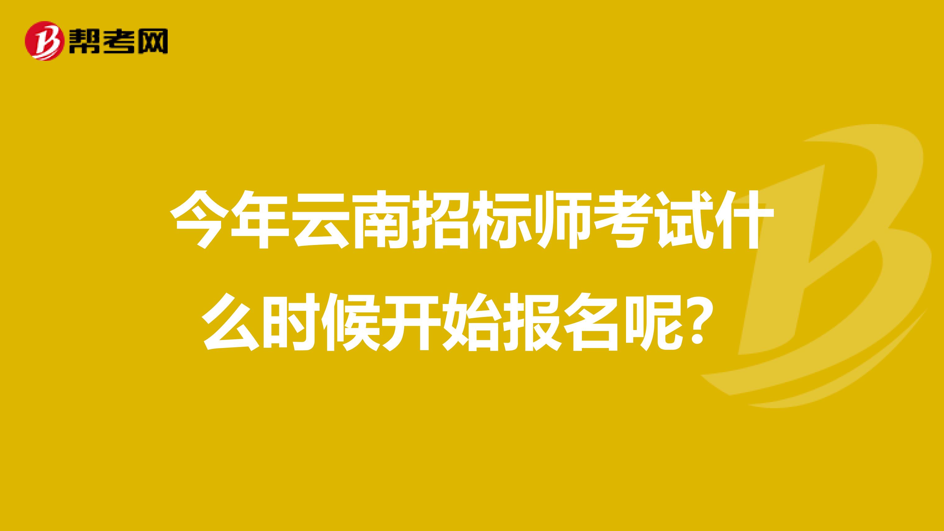 今年云南招标师考试什么时候开始报名呢?