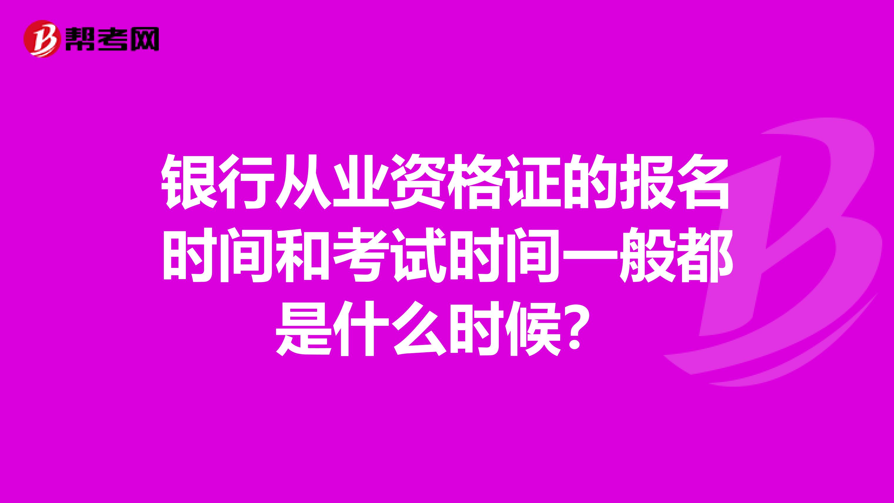 银行从业资格证的报名时间和考试时间一般都是什么时候?