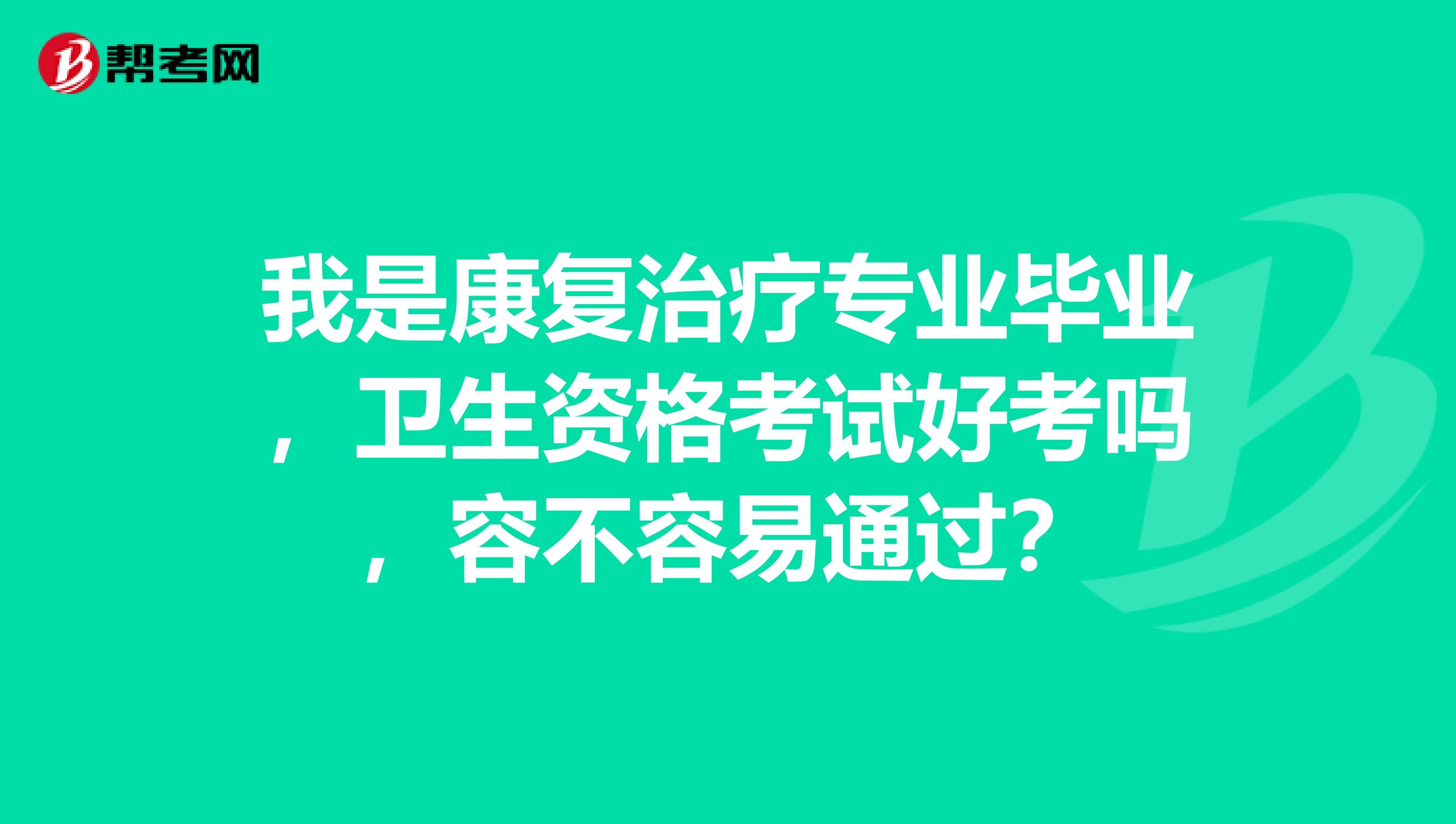 我是康復治療專業畢業，衛生資格考試好考嗎，容不容易通過？