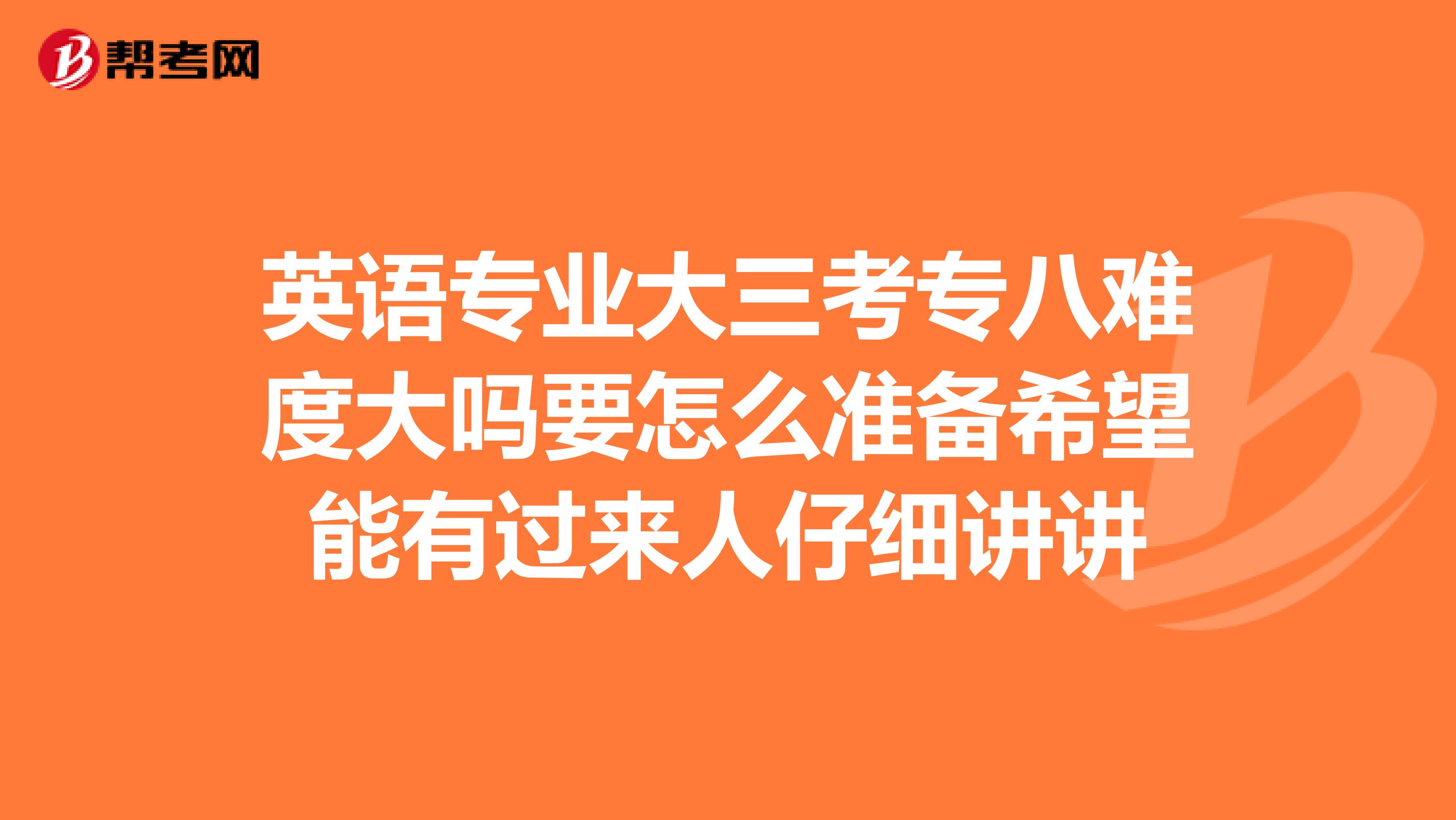 英语专业大三考专八难度大吗要怎么准备希望能有过来人仔细讲讲