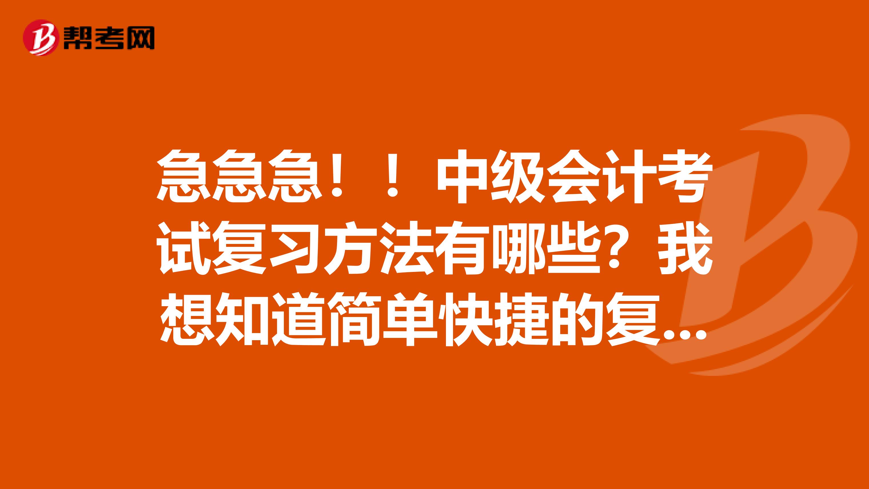 急急急!!中级会计考试复习方法有哪些?我想知道简单快捷的复习方法!