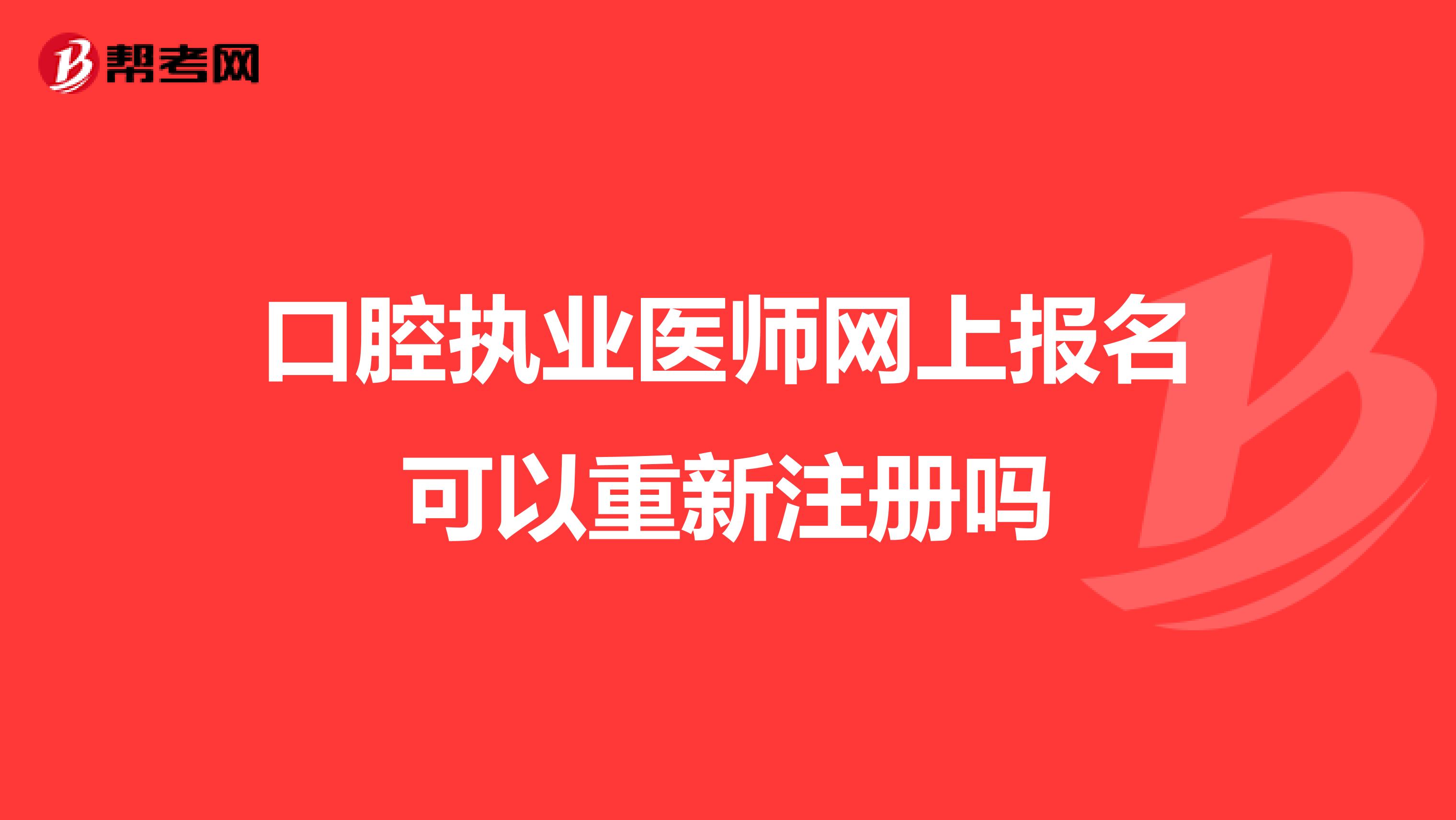 口腔执业医师网上报名可以重新注册吗