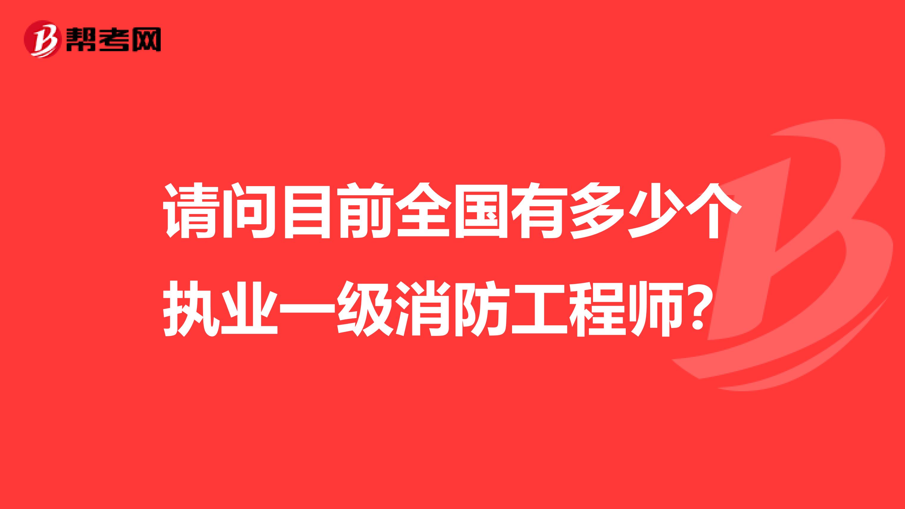 请问目前全国有多少个执业一级消防工程师？