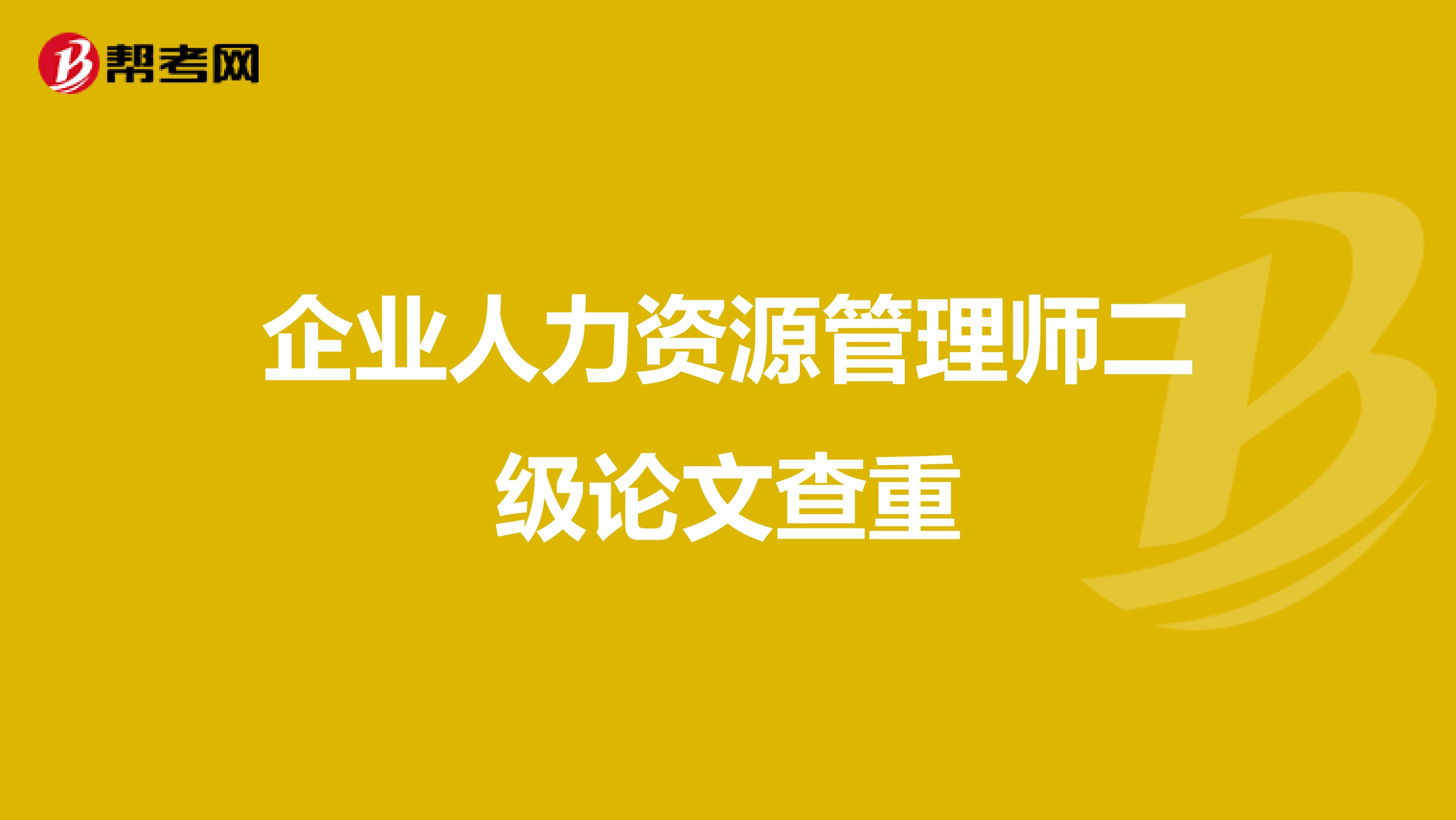 企业人力资源管理师二级论文查重
