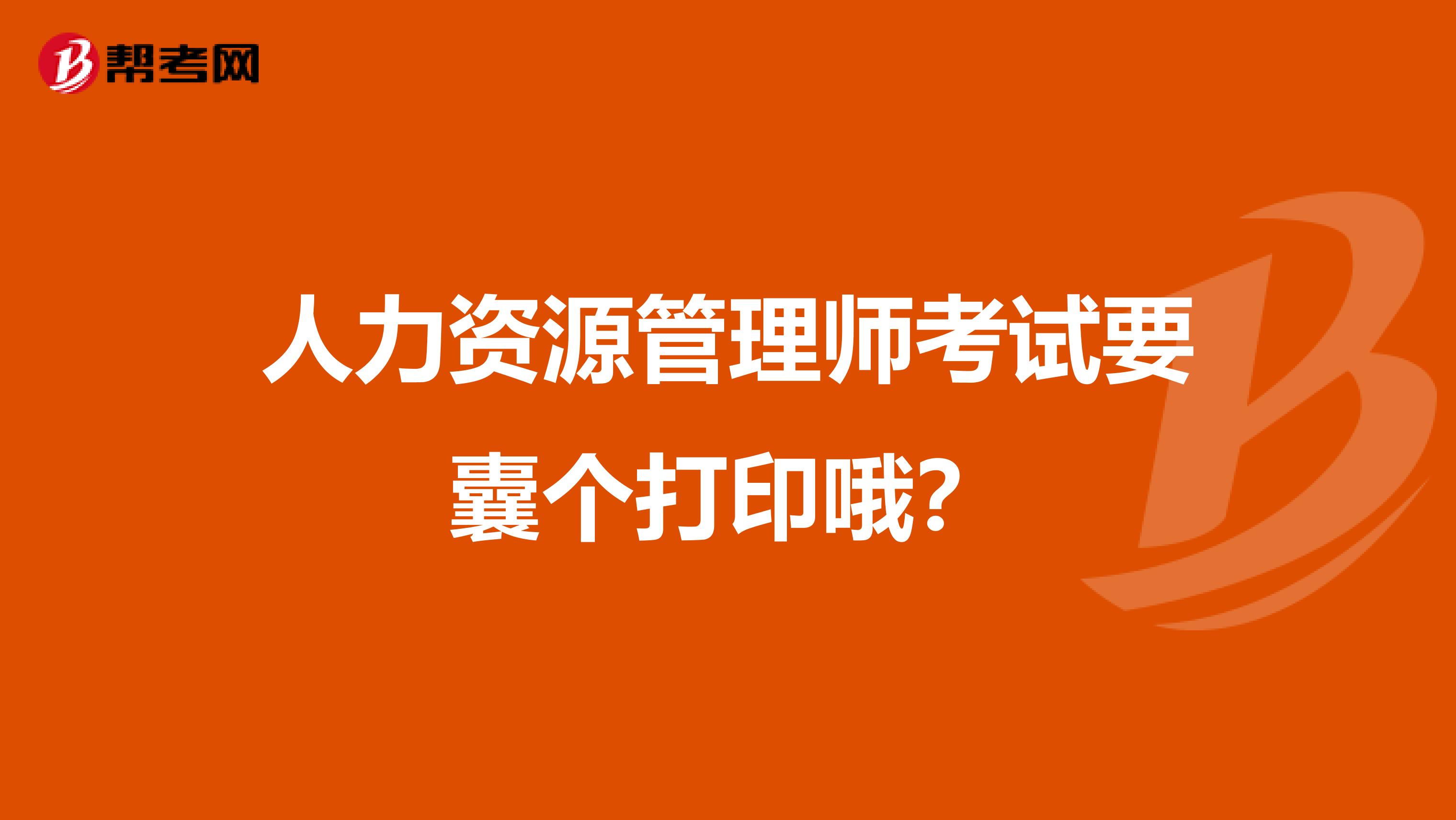 人力资源管理师考试要囊个打印哦?