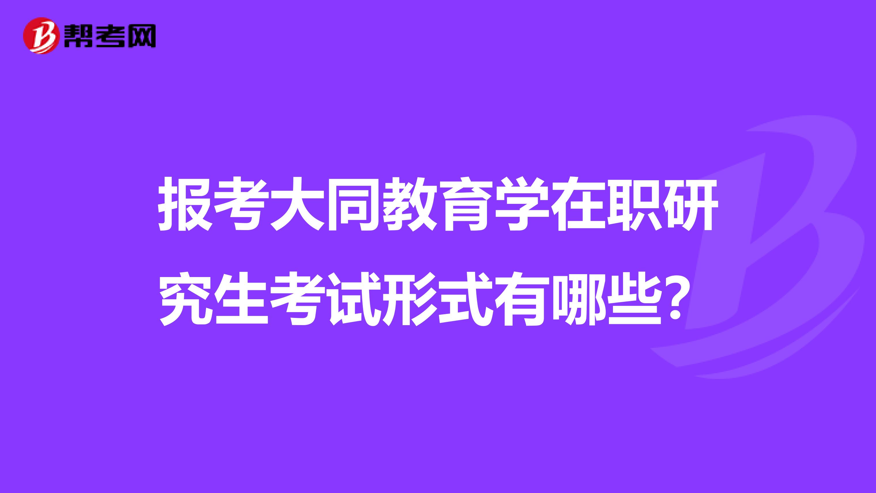 报考大同教育学在职研究生考试形式有哪些？