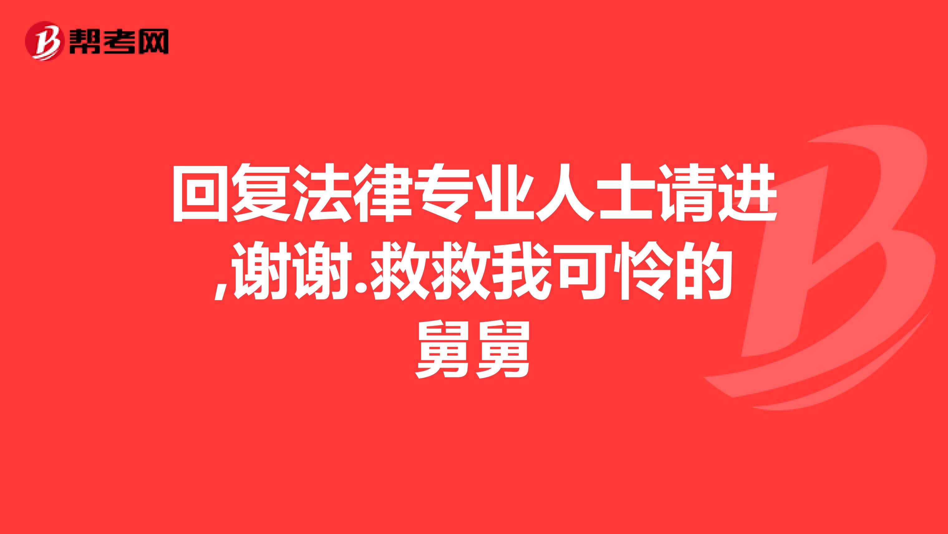 回復(fù)法律專業(yè)人士請(qǐng)進(jìn),謝謝.救救我可憐的舅舅
