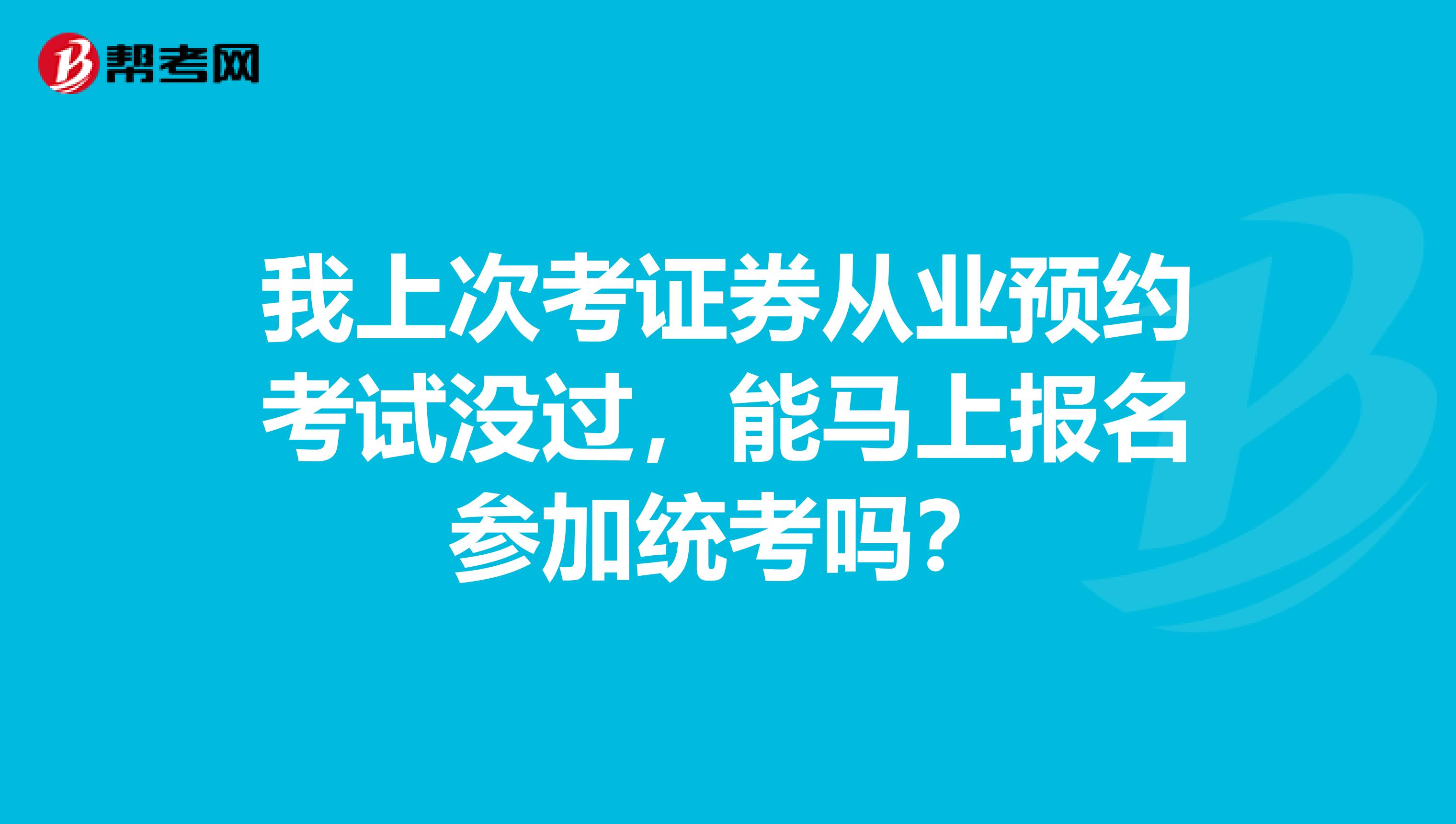 我上次考证券从业预约考试没过,能马上报名参加统考吗?