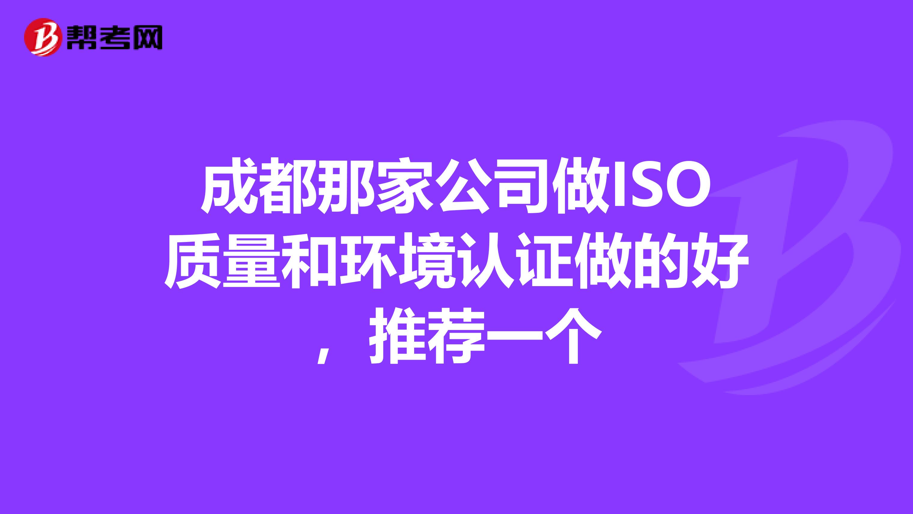 成都那家公司做ISO质量和环境认证做的好，推荐一个