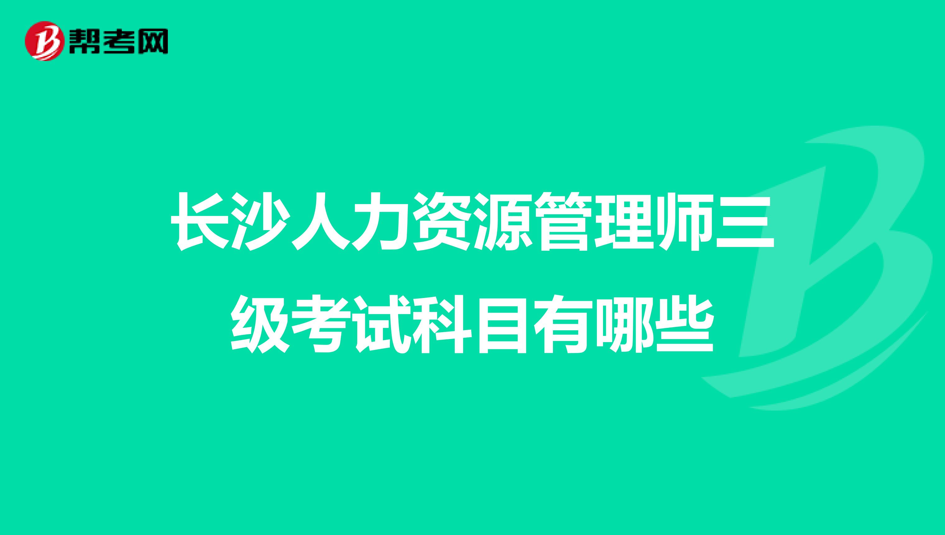长沙人力资源管理师三级考试科目有哪些