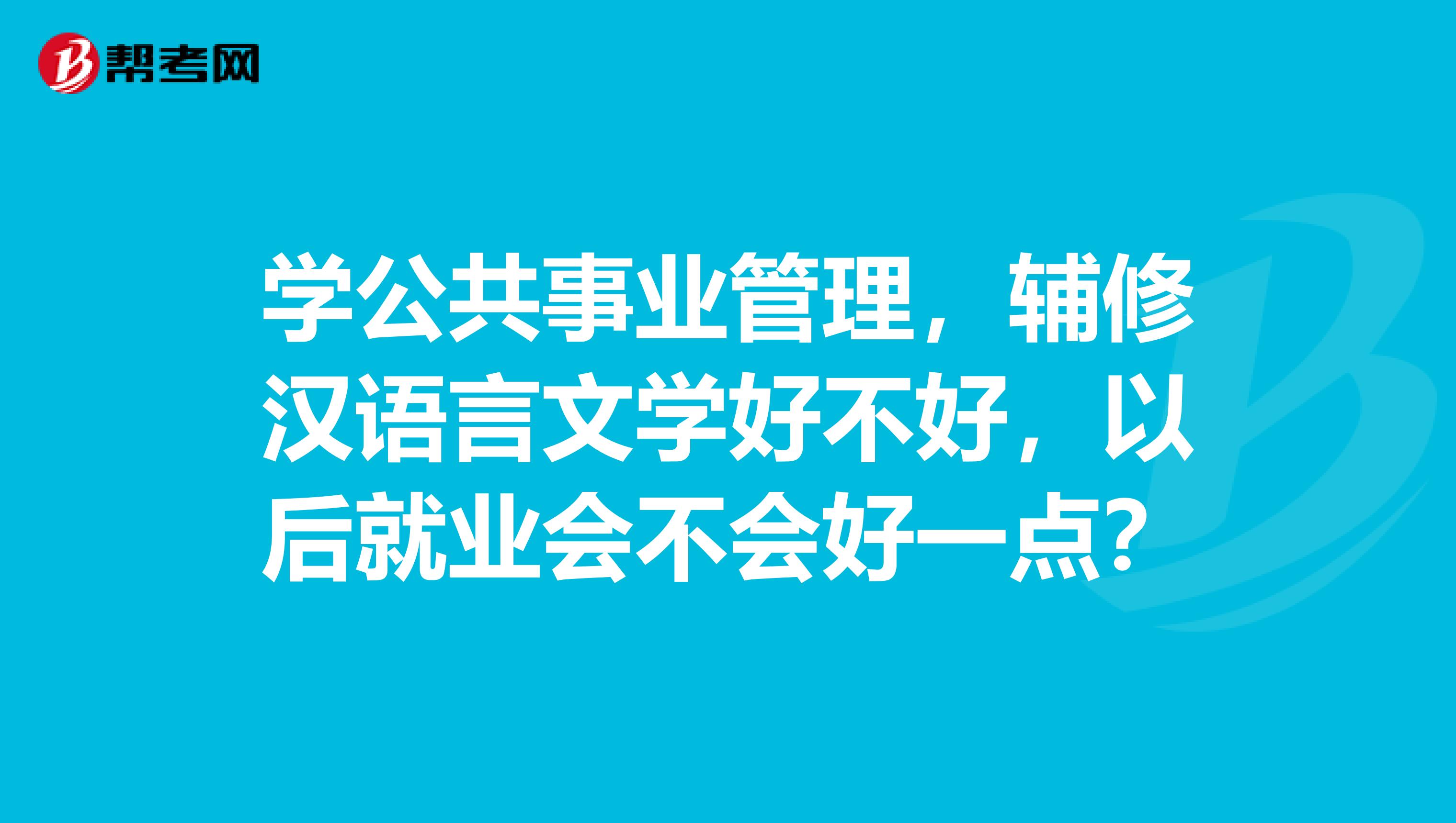 学公共事业管理，辅修汉语言文学好不好，以后就业会不会好一点？