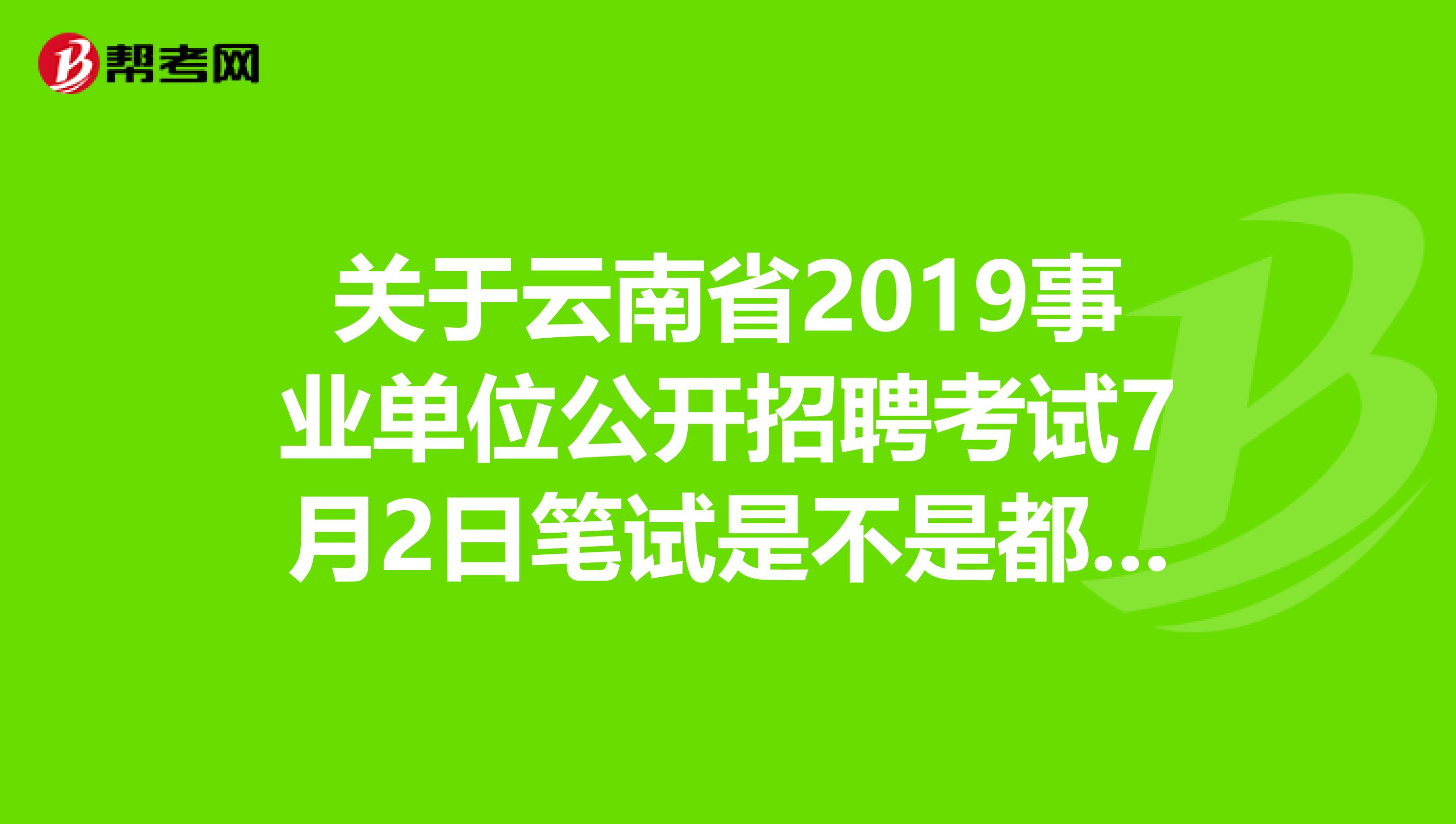 关于云南省2019事业单位公开招聘考试7月2日笔试是不是都考客观性试题