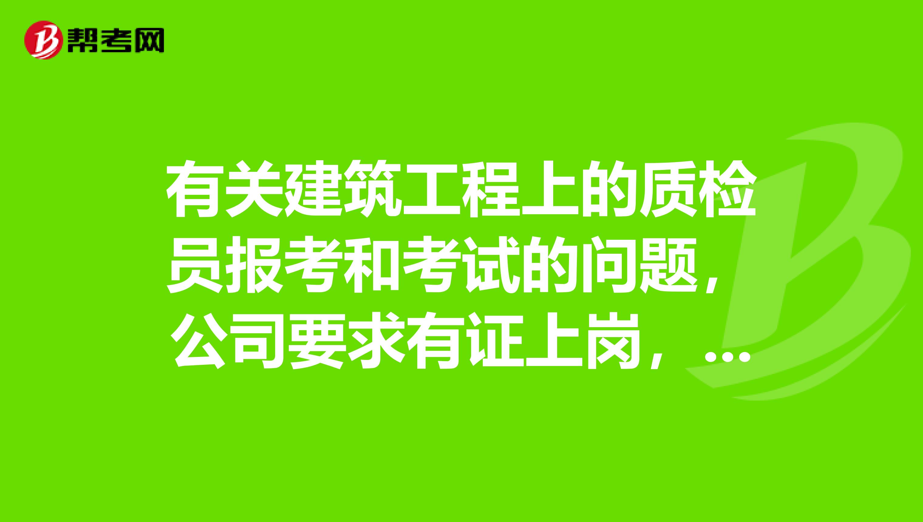 有關建筑工程上的質(zhì)檢員報考和考試的問題，公司要求有證上崗，建管局管理的，難不難？
