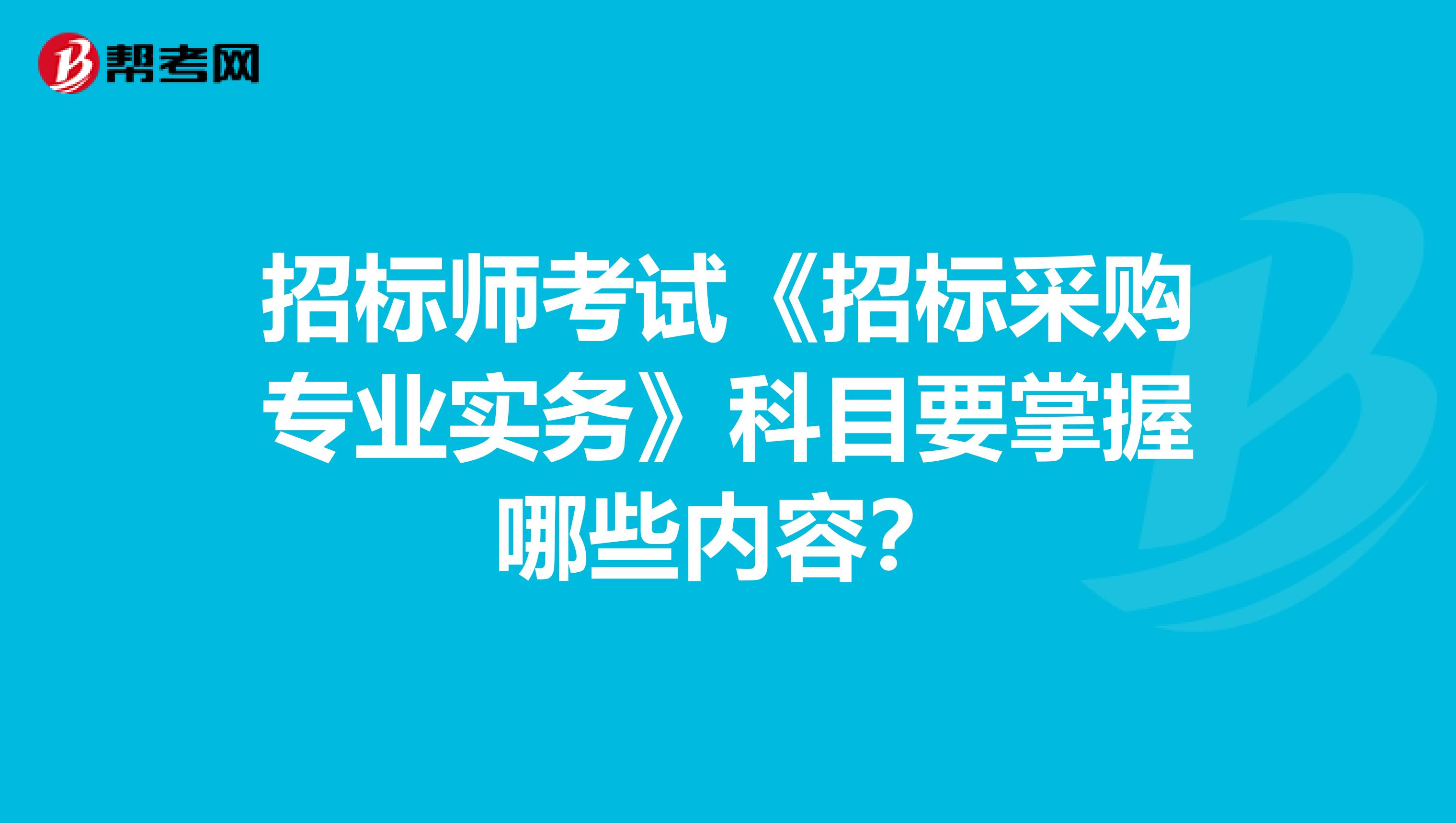 招标师考试《招标采购专业实务》科目要掌握哪些内容？