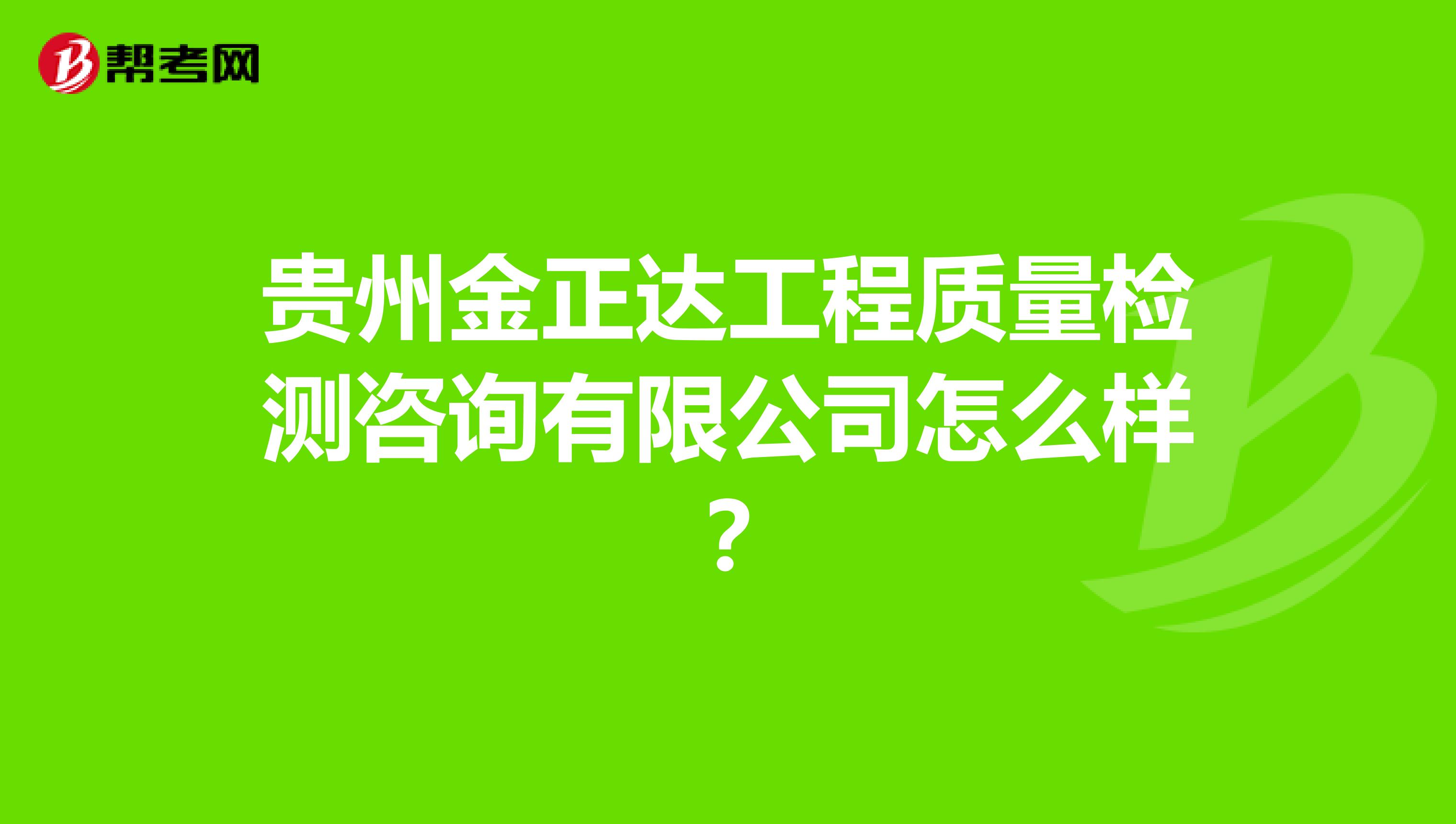 贵州金正达工程质量检测咨询有限公司怎么样？