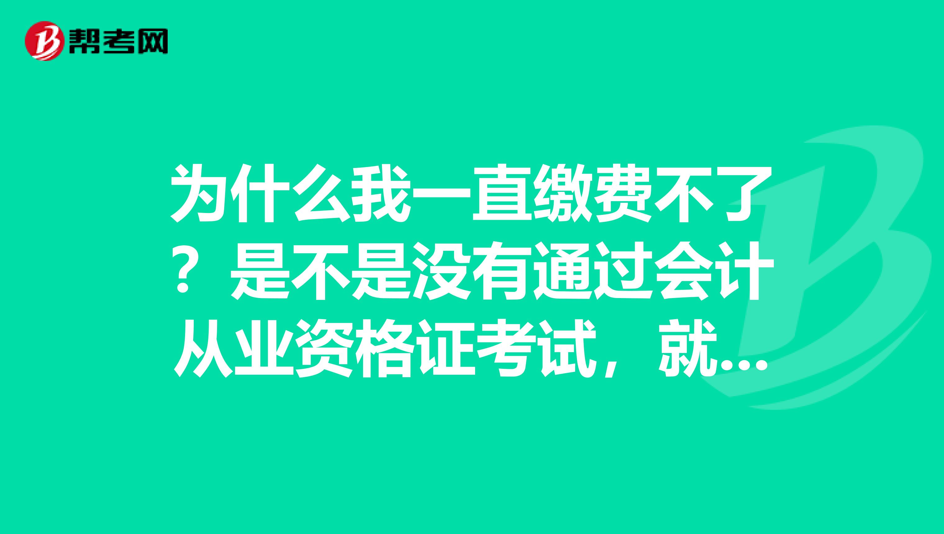 为什么我一直缴费不了?是不是没有通过会计从业资格证考试,就不能报名初级会计师考试?