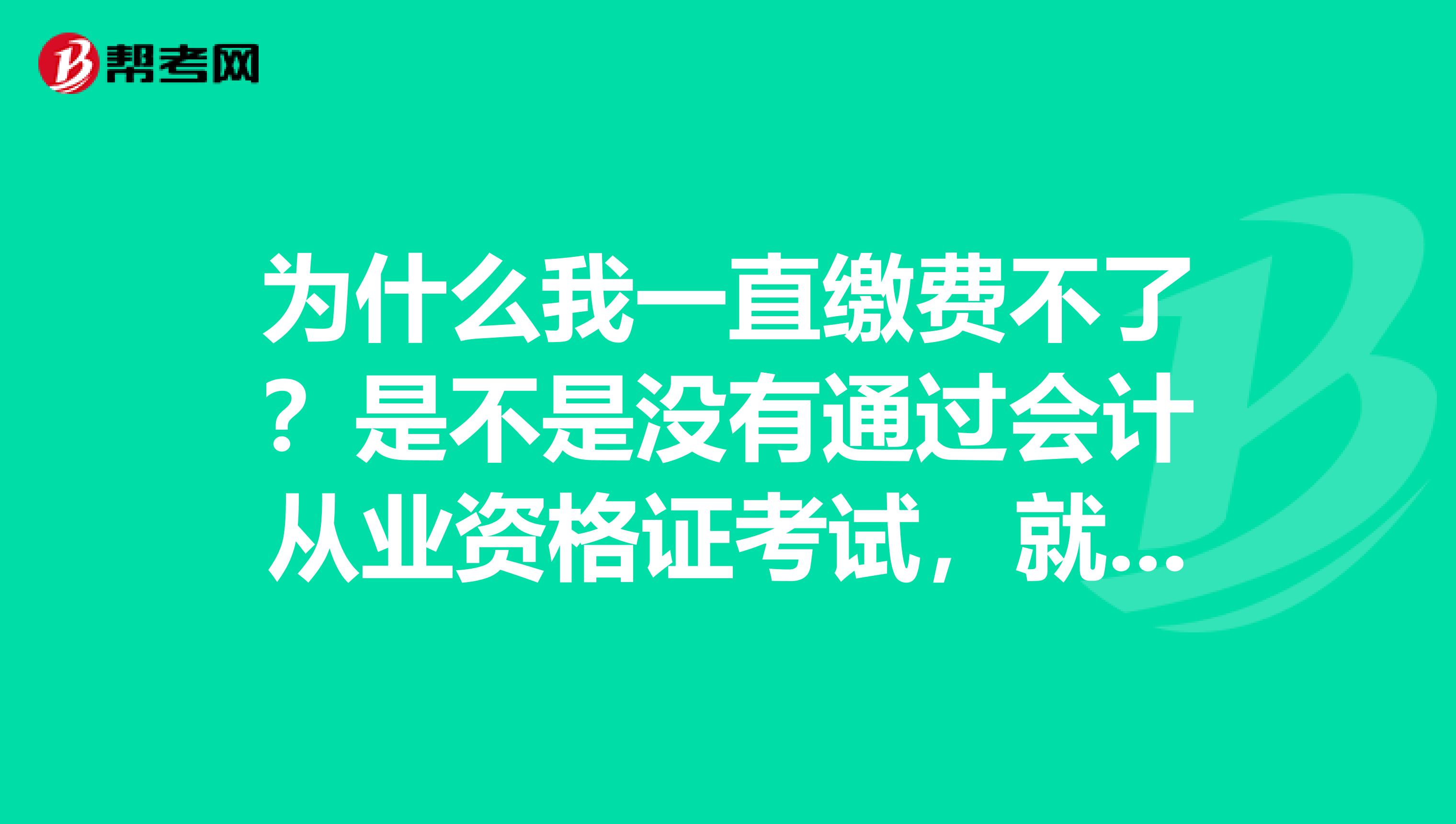 为什么我一直缴费不了？是不是没有通过会计从业资格证考试，就不能报名初级会计师考试？